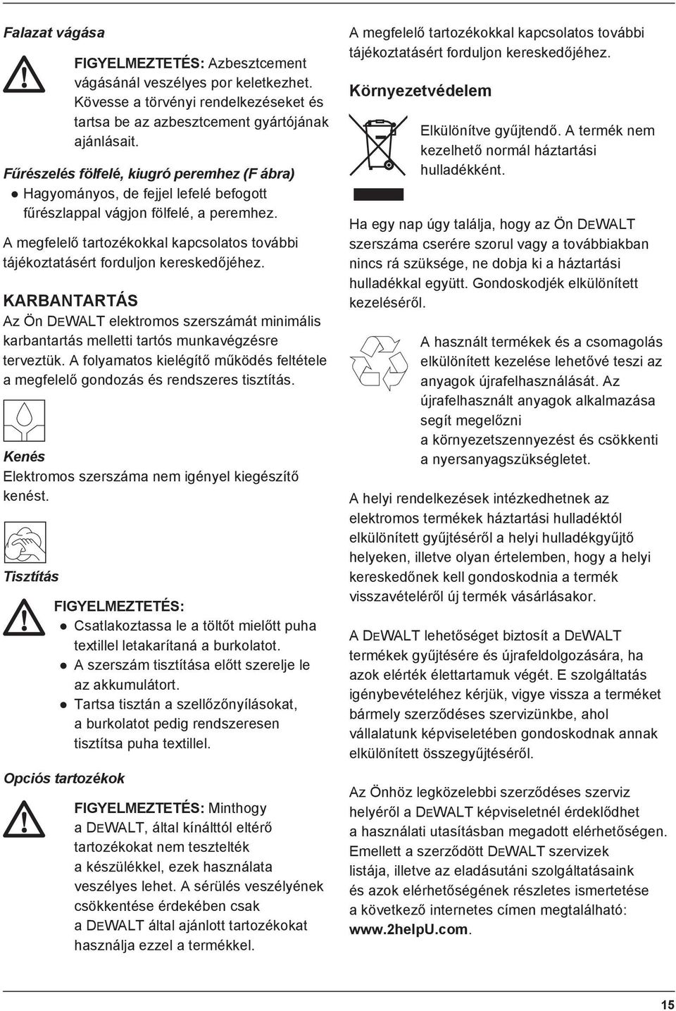 A megfelelő tartozékokkal kapcsolatos további tájékoztatásért forduljon kereskedőjéhez. KARBANTARTÁS Az Ön DEWALT elektromos szerszámát minimális karbantartás melletti tartós munkavégzésre terveztük.