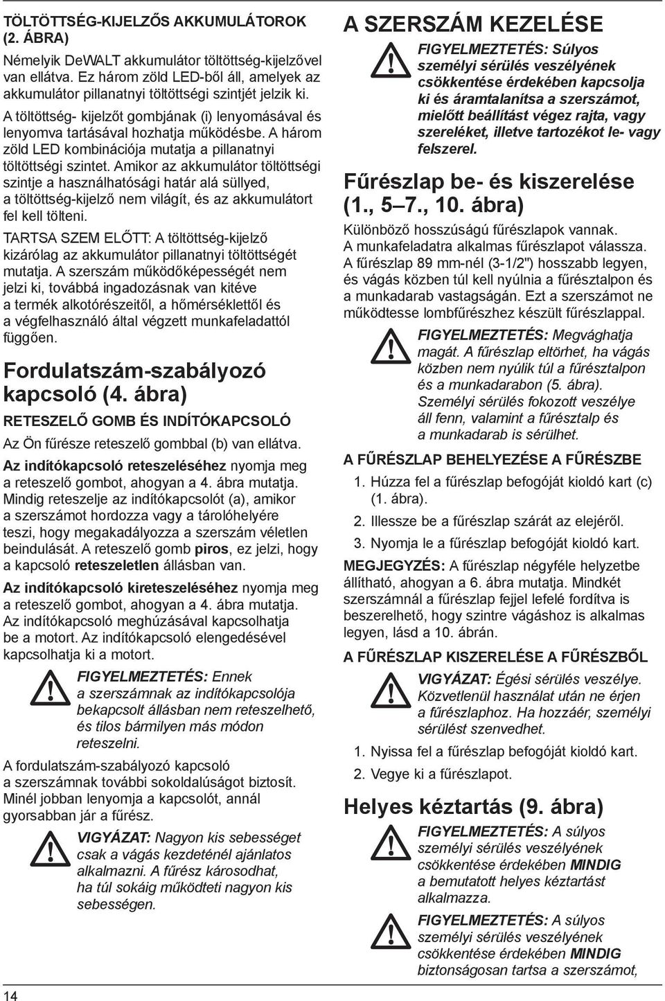 Amikor az akkumulátor töltöttségi szintje a használhatósági határ alá süllyed, a töltöttség-kijelző nem világít, és az akkumulátort fel kell tölteni.