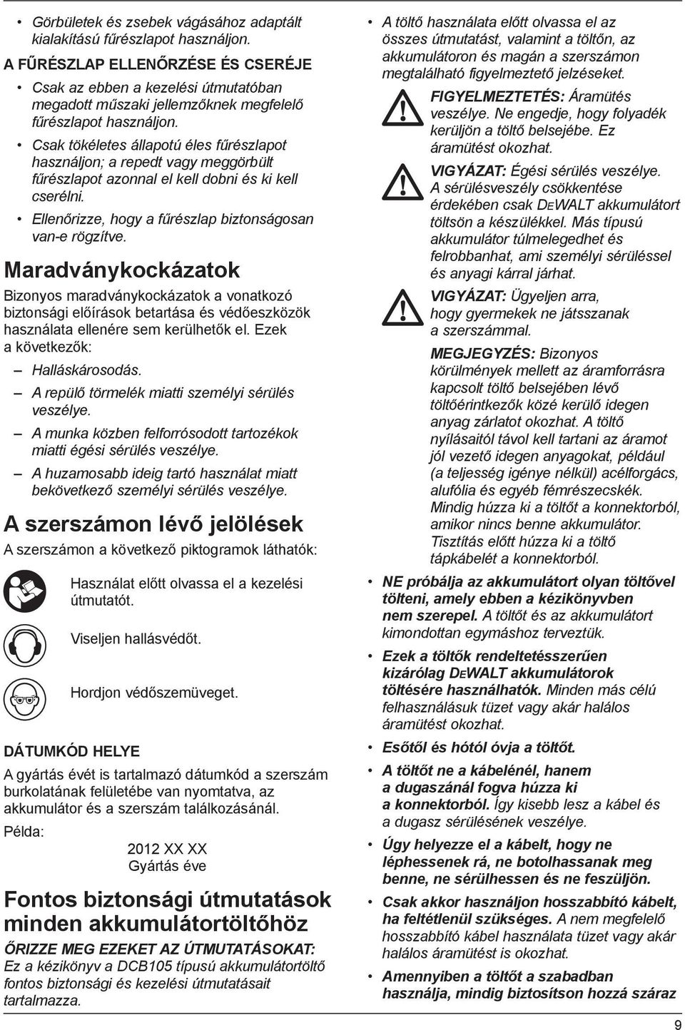 Csak tökéletes állapotú éles fűrészlapot használjon; a repedt vagy meggörbült fűrészlapot azonnal el kell dobni és ki kell cserélni. Ellenőrizze, hogy a fűrészlap biztonságosan van-e rögzítve.