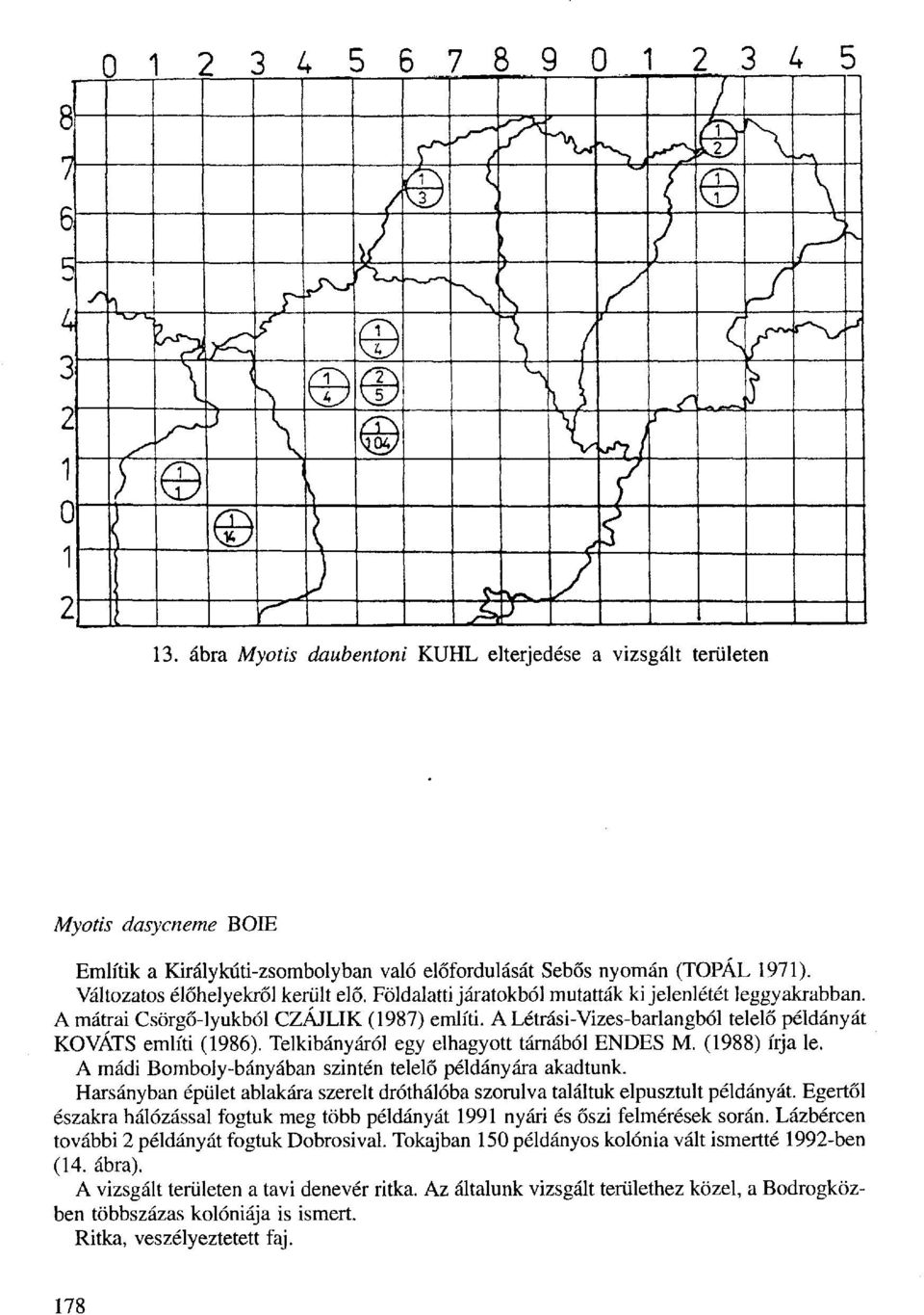 A Létrási-Vizes-barlangból telelő példányát KOVÁTS említi (1986). Telkibányáról egy elhagyott tárnából ENDES M. (1988) írja le. A mádi Bomboly-bányában szintén telelő példányára akadtunk.