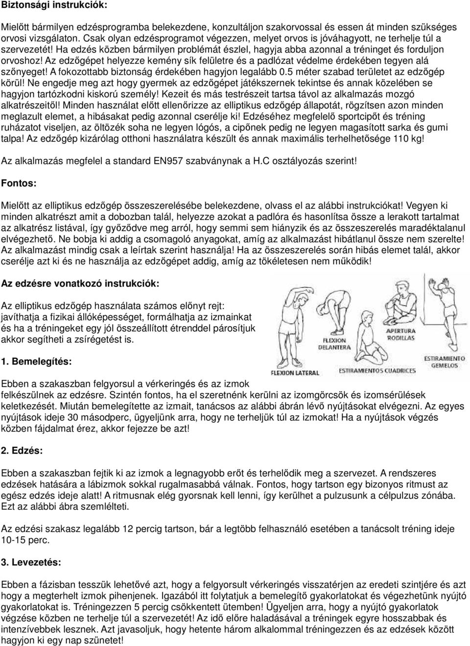 Az edzőgépet helyezze kemény sík felületre és a padlózat védelme érdekében tegyen alá szőnyeget! A fokozottabb biztonság érdekében hagyjon legalább 0.5 méter szabad területet az edzőgép körül!