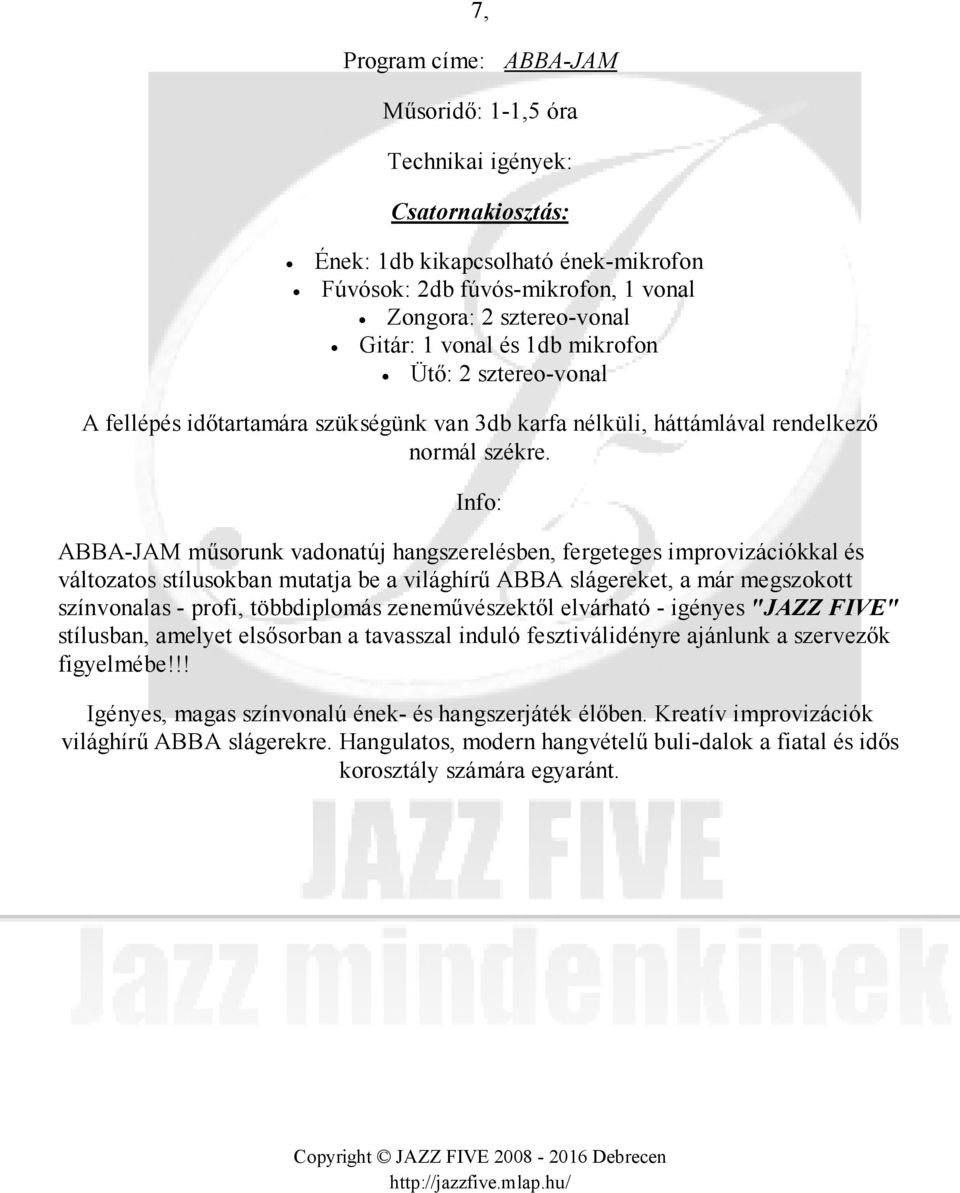 - profi, többdiplomás zeneművészektől elvárható - igényes "JAZZ FIVE" stílusban, amelyet elsősorban a tavasszal induló fesztiválidényre ajánlunk a szervezők figyelmébe!