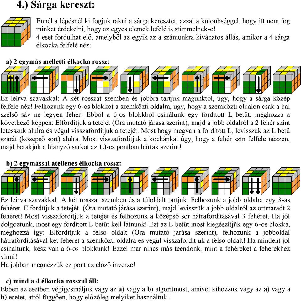 tartjuk magunktól, úgy, hogy a sárga közép felfelé néz! Felhozunk egy 6-os blokkot a szemközti oldalra, úgy, hogy a szemközti oldalon csak a bal szélső sáv ne legyen fehér!