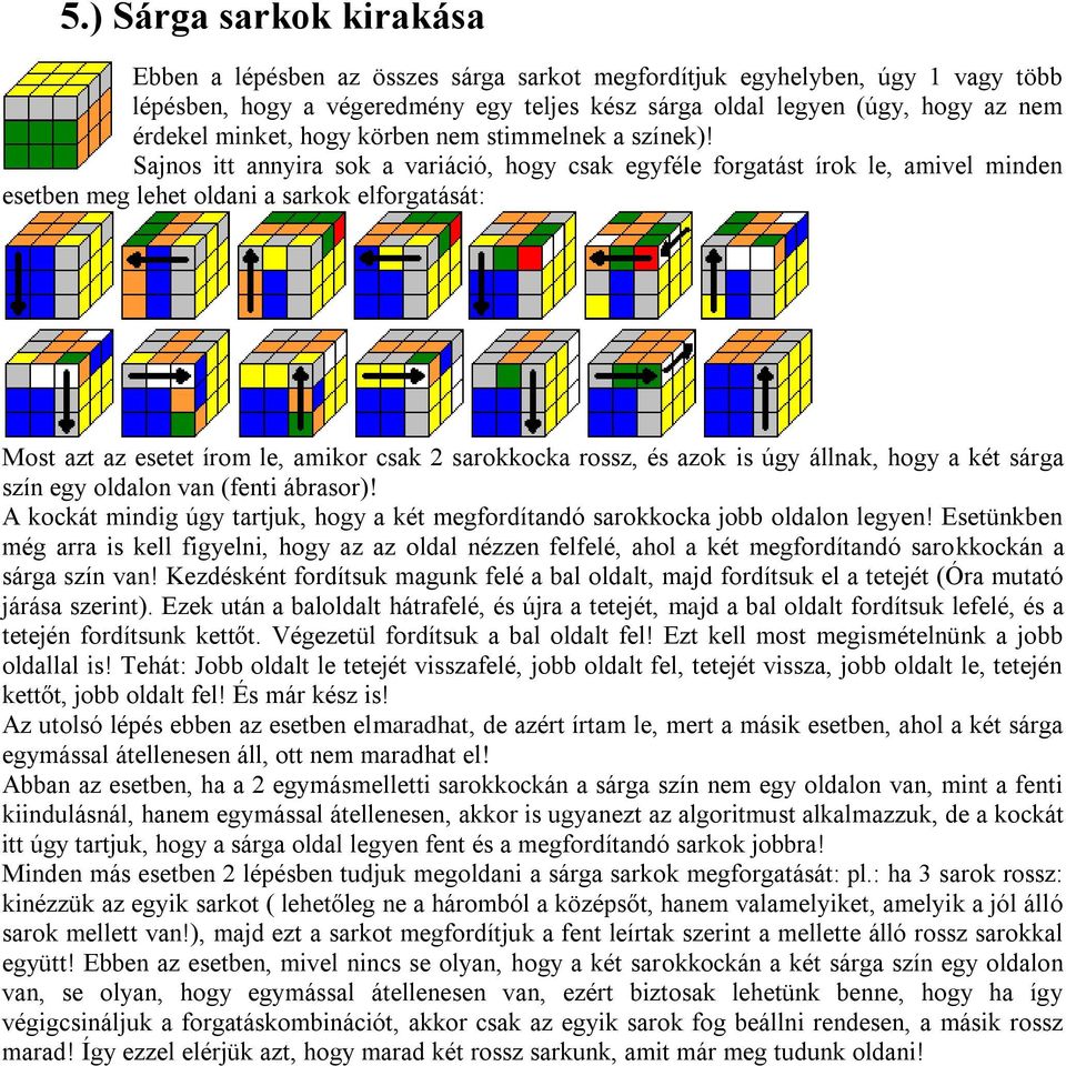 Sajnos itt annyira sok a variáció, hogy csak egyféle forgatást írok le, amivel minden esetben meg lehet oldani a sarkok elforgatását: Most azt az esetet írom le, amikor csak 2 sarokkocka rossz, és