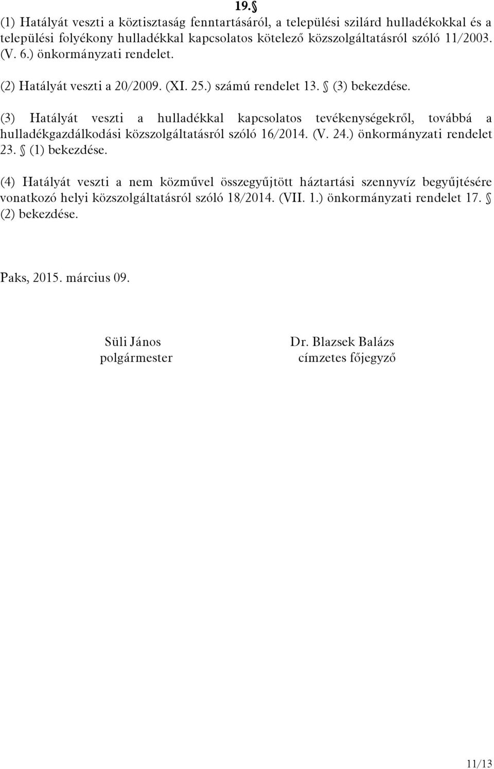 (3) Hatályát veszti a hulladékkal kapcsolatos tevékenységekről, továbbá a hulladékgazdálkodási közszolgáltatásról szóló 16/2014. (V. 24.) önkormányzati rendelet 23. (1) bekezdése.