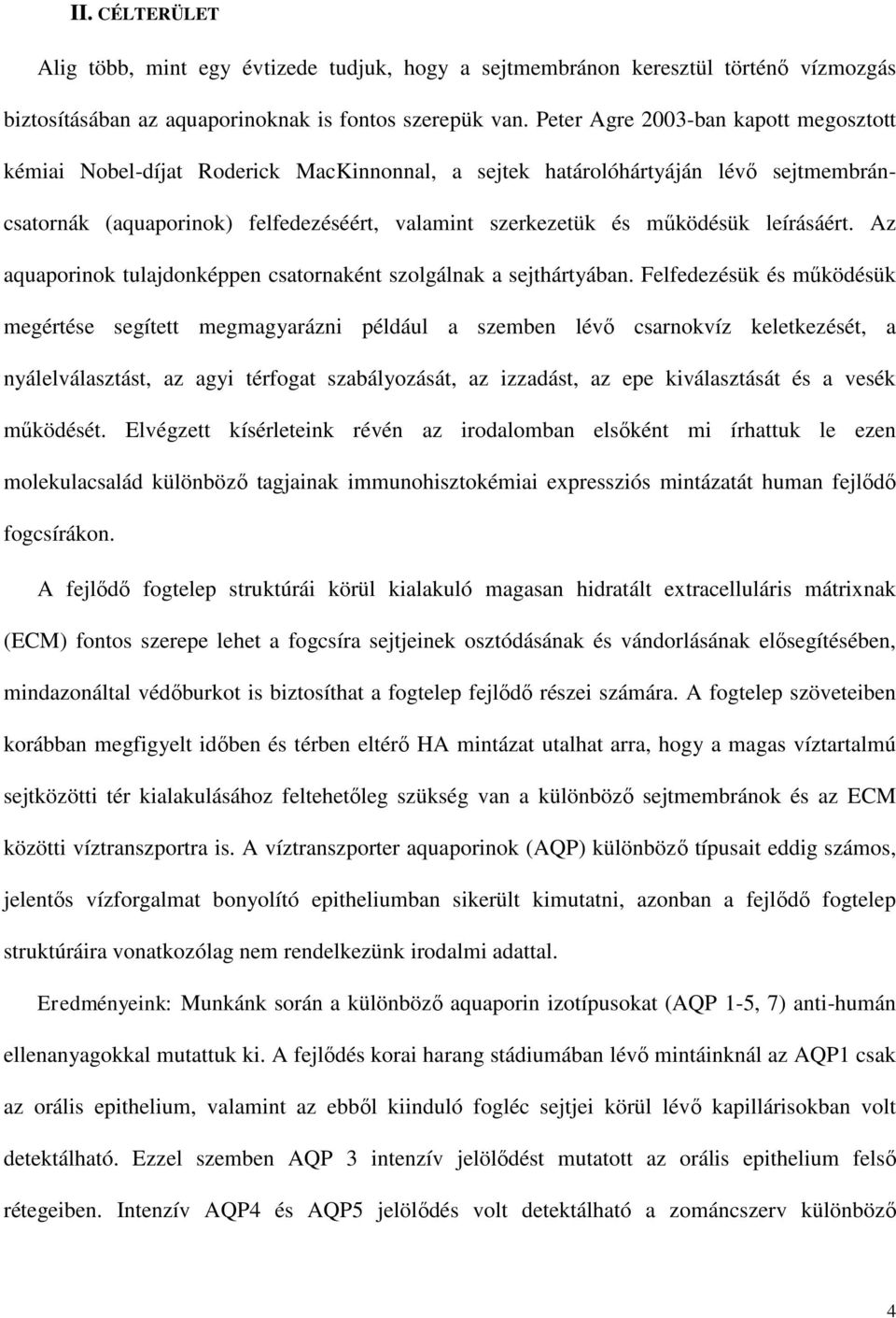 leírásáért. Az aquaporinok tulajdonképpen csatornaként szolgálnak a sejthártyában.