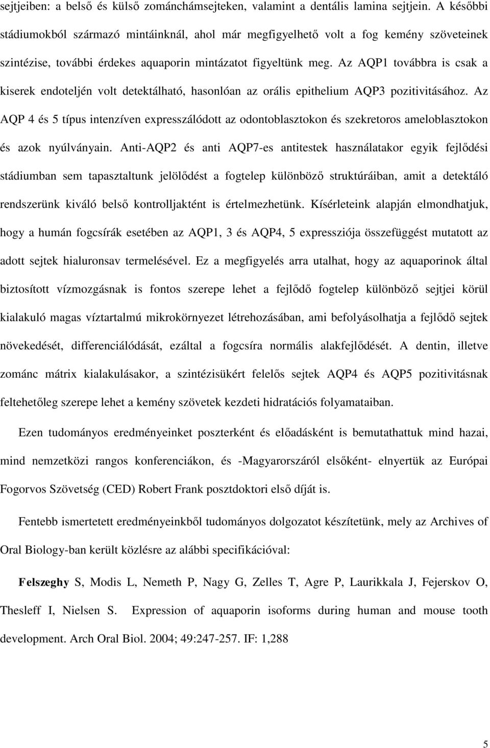 Az AQP1 továbbra is csak a kiserek endoteljén volt detektálható, hasonlóan az orális epithelium AQP3 pozitivitásához.