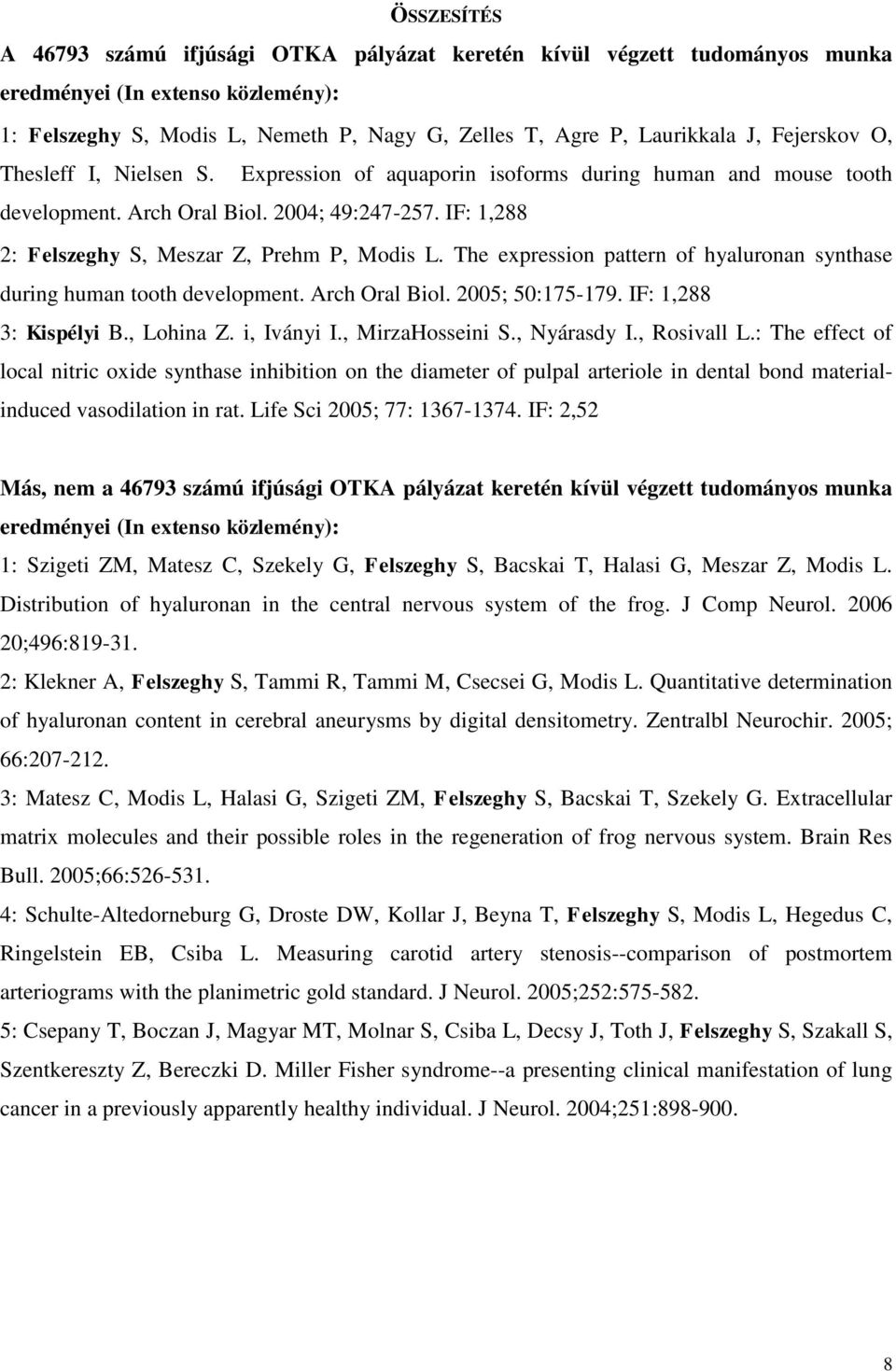 The expression pattern of hyaluronan synthase during human tooth development. Arch Oral Biol. 2005; 50:175-179. IF: 1,288 3: Kispélyi B., Lohina Z. i, Iványi I., MirzaHosseini S., Nyárasdy I.