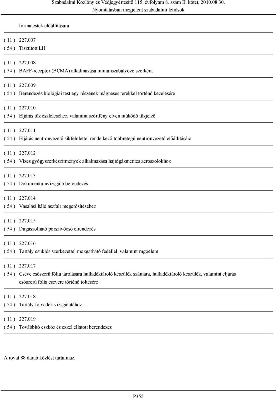 011 ( 54 ) Eljárás neutronvezető síkfelülettel rendelkező többrétegű neutronvezető előállítására ( 11 ) 227.012 ( 54 ) Vizes gyógyszerkészítmények alkalmazása hajtógázmentes aeroszolokhoz ( 11 ) 227.