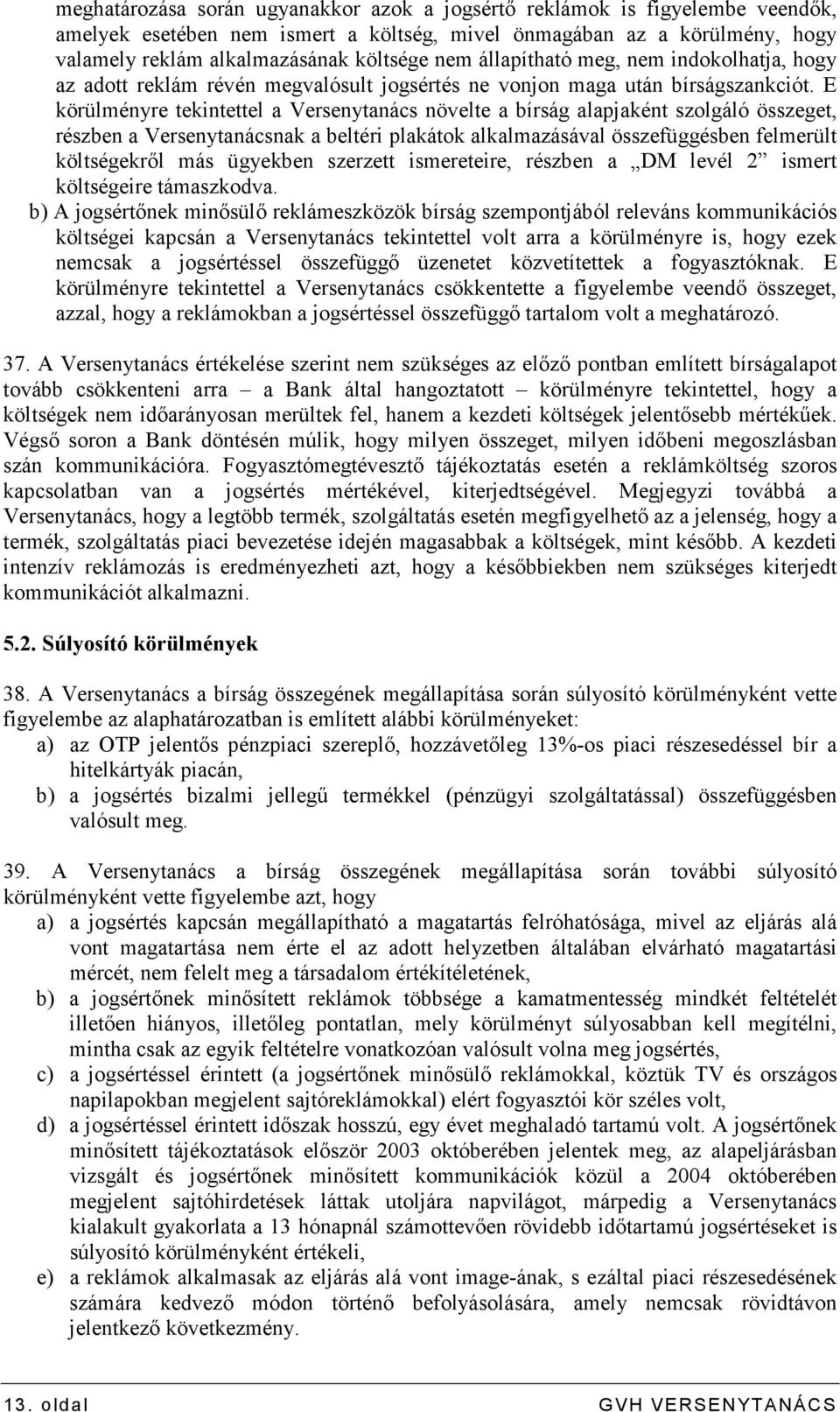 E körülményre tekintettel a Versenytanács növelte a bírság alapjaként szolgáló összeget, részben a Versenytanácsnak a beltéri plakátok alkalmazásával összefüggésben felmerült költségekrıl más