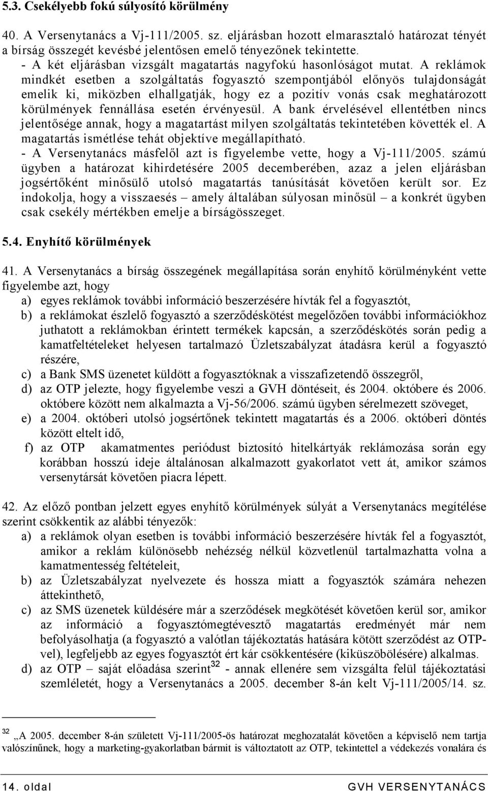 A reklámok mindkét esetben a szolgáltatás fogyasztó szempontjából elınyös tulajdonságát emelik ki, miközben elhallgatják, hogy ez a pozitív vonás csak meghatározott körülmények fennállása esetén