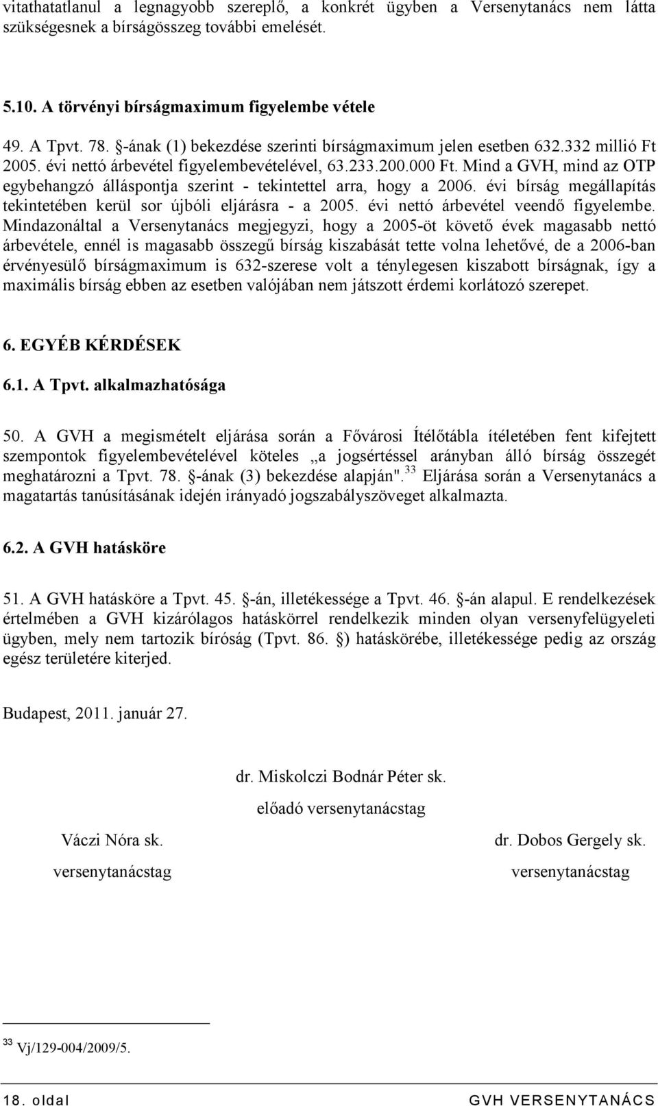 Mind a GVH, mind az OTP egybehangzó álláspontja szerint - tekintettel arra, hogy a 2006. évi bírság megállapítás tekintetében kerül sor újbóli eljárásra - a 2005.