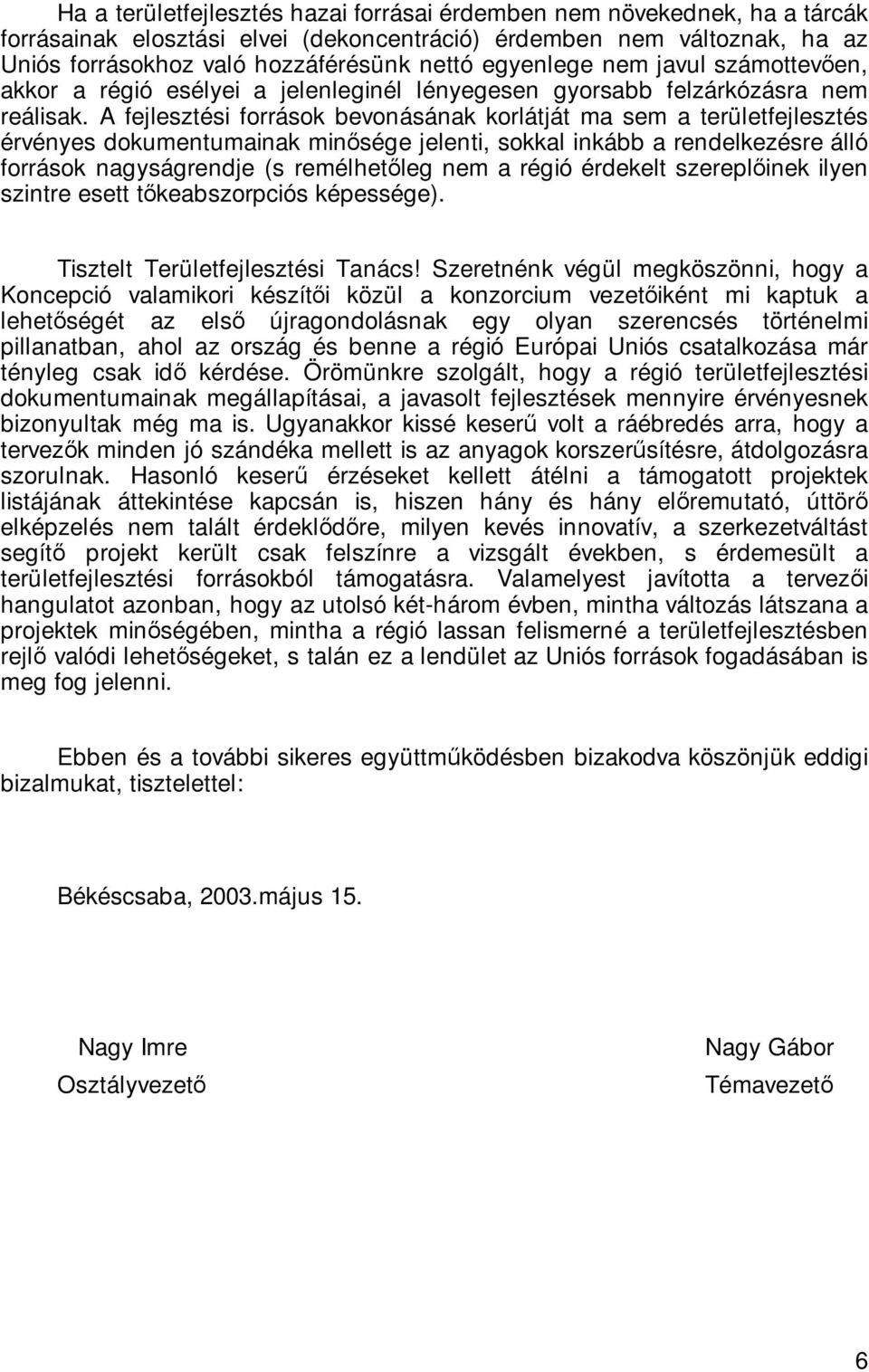 A fejlesztési források bevonásának korlátját ma sem a területfejlesztés érvényes dokumentumainak minősége jelenti, sokkal inkább a rendelkezésre álló források nagyságrendje (s remélhetőleg nem a