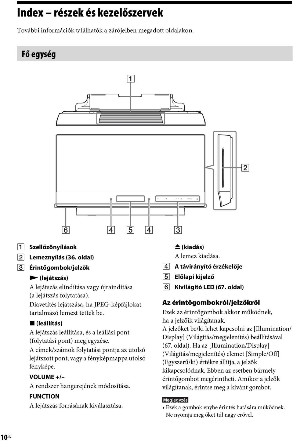 x (leállítás) A lejátszás leállítása, és a leállási pont (folytatási pont) megjegyzése. A címek/számok folytatási pontja az utolsó lejátszott pont, vagy a fényképmappa utolsó fényképe.