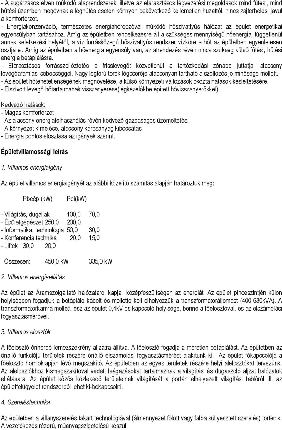 Amíg az épületben rendelkezésre áll a szükséges mennyiségű hőenergia, függetlenül annak keletkezési helyétől, a víz forrásközegű hőszivattyús rendszer vízköre a hőt az épületben egyenletesen osztja