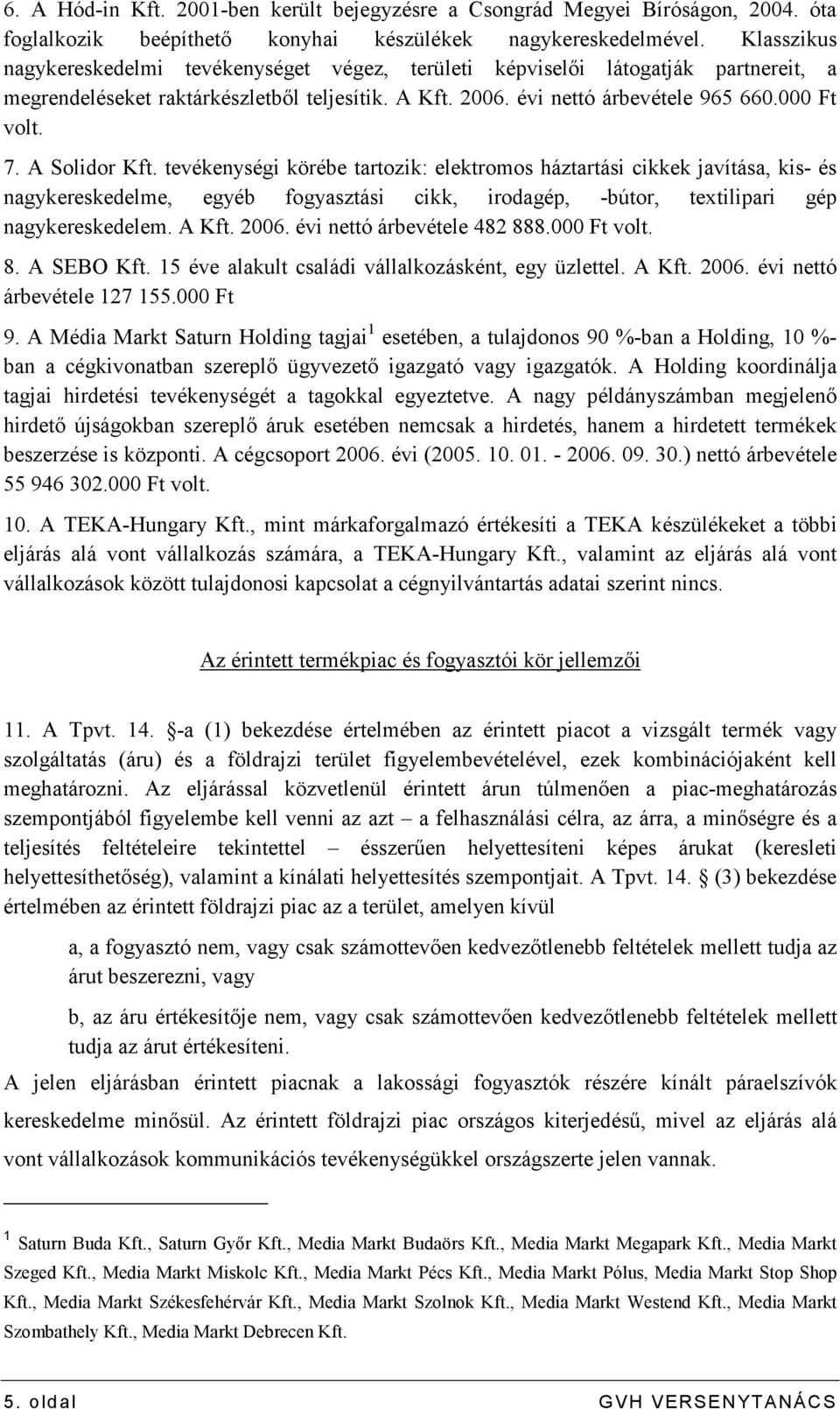 A Solidor Kft. tevékenységi körébe tartozik: elektromos háztartási cikkek javítása, kis- és nagykereskedelme, egyéb fogyasztási cikk, irodagép, -bútor, textilipari gép nagykereskedelem. A Kft. 2006.