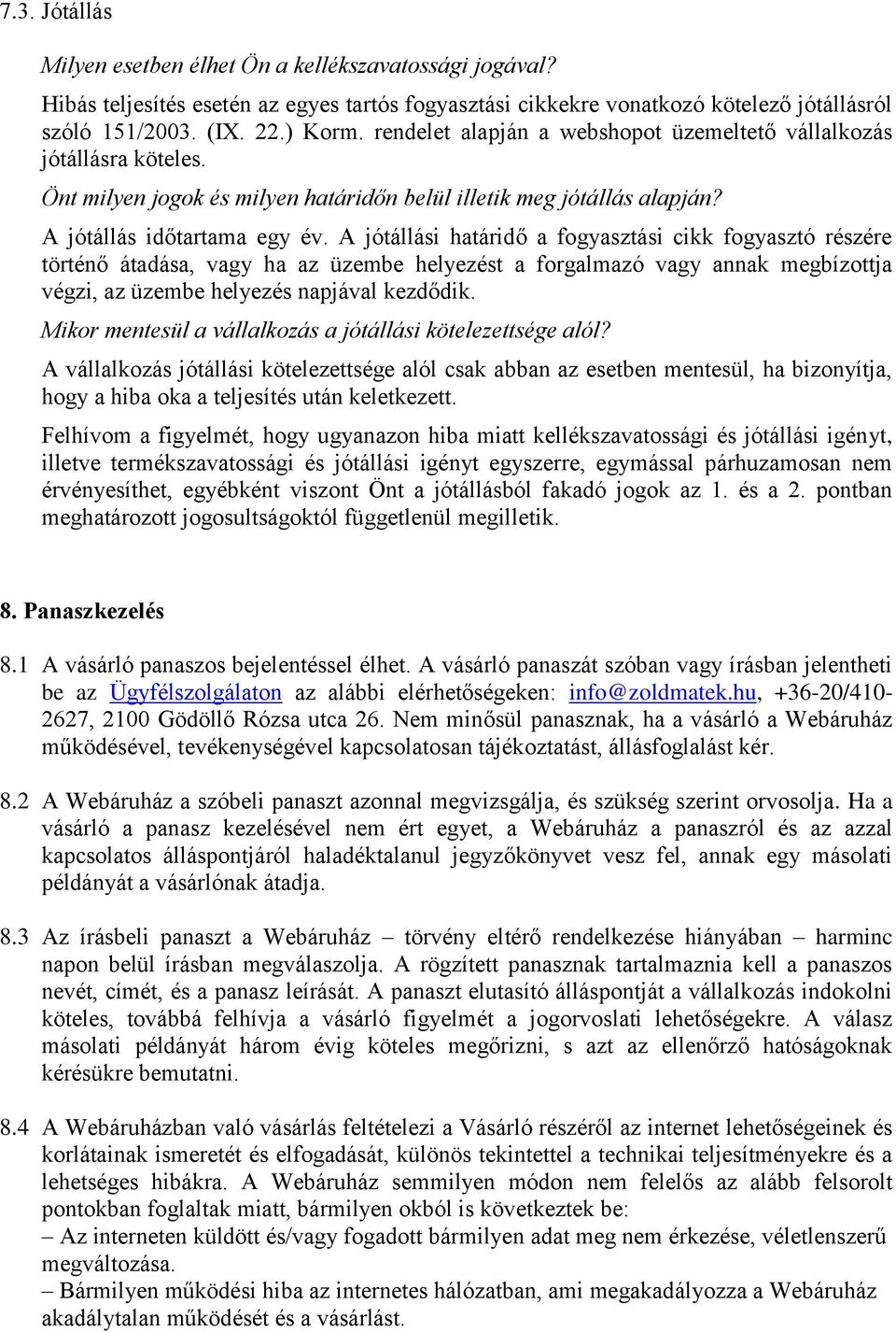 A jótállási határidő a fogyasztási cikk fogyasztó részére történő átadása, vagy ha az üzembe helyezést a forgalmazó vagy annak megbízottja végzi, az üzembe helyezés napjával kezdődik.