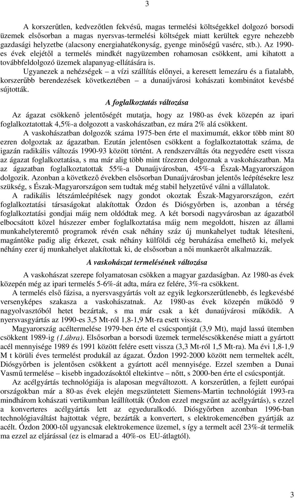 Ugyanezek a nehézségek a vízi szállítás előnyei, a keresett lemezáru és a fiatalabb, korszerűbb berendezések következtében a dunaújvárosi kohászati kombinátot kevésbé sújtották.