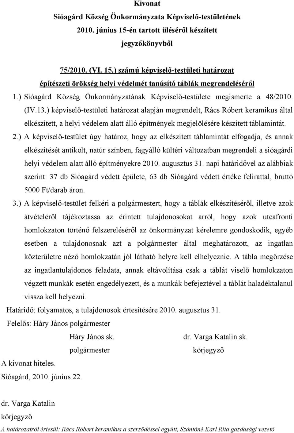 ) A képviselő-testület úgy határoz, hogy az elkészített táblamintát elfogadja, és annak elkészítését antikolt, natúr színben, fagyálló kültéri változatban megrendeli a sióagárdi helyi védelem alatt