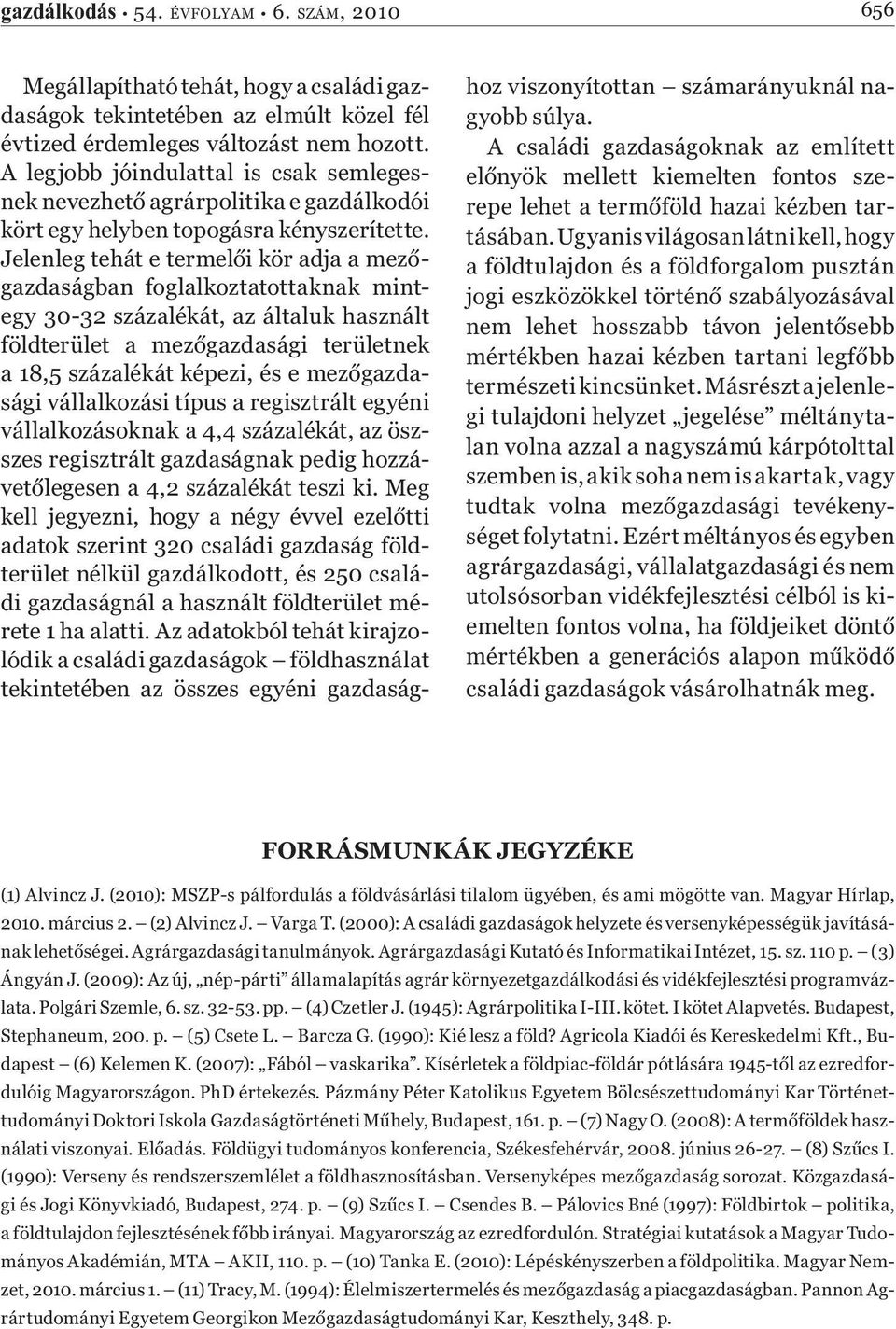 Jelenleg tehát e termelői kör adja a mezőgazdaságban foglalkoztatottaknak mintegy 30-32 százalékát, az általuk használt földterület a mezőgazdasági területnek a 18,5 százalékát képezi, és e