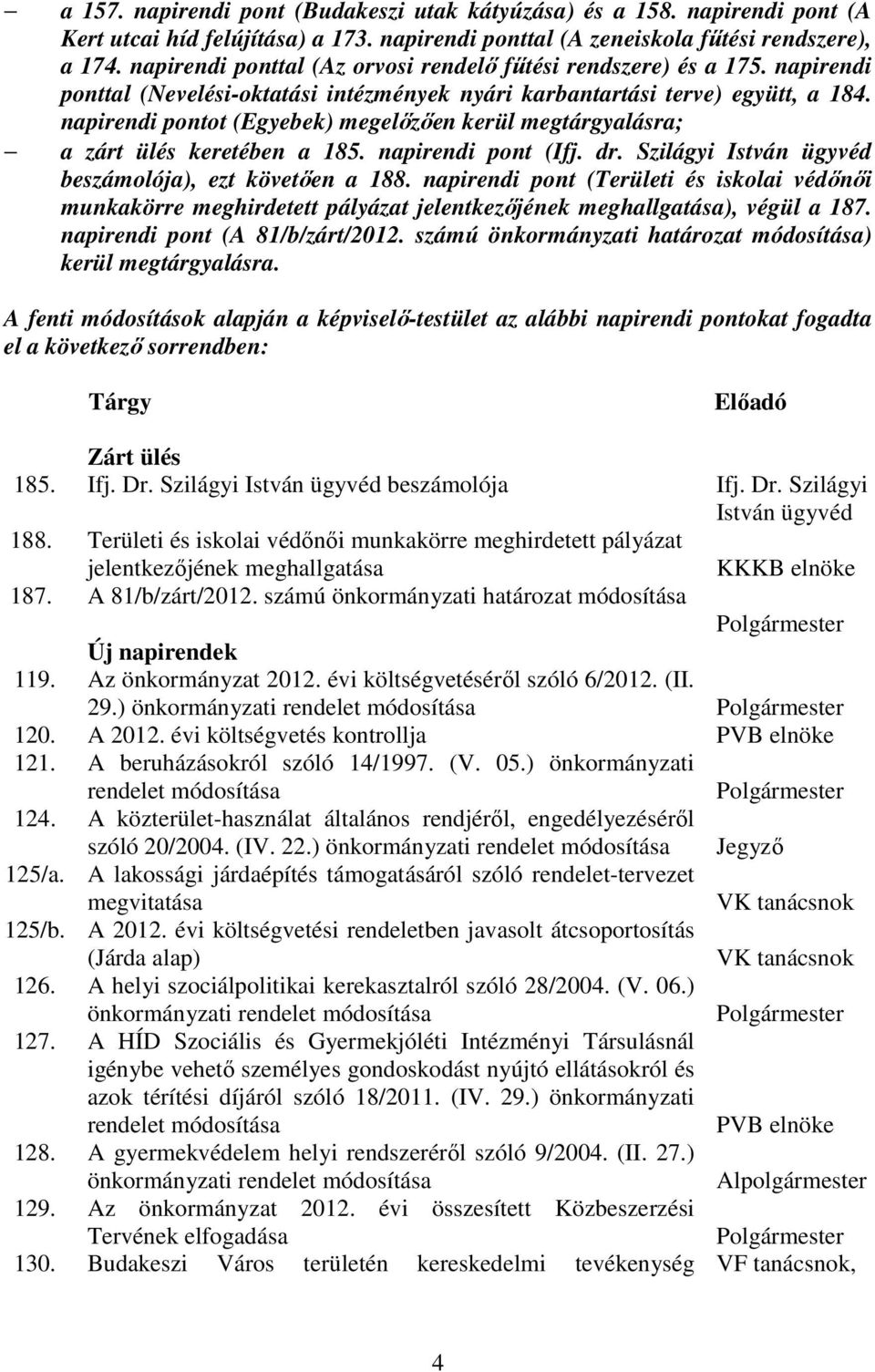 napirendi pontot (Egyebek) megelızıen kerül megtárgyalásra; a zárt ülés keretében a 185. napirendi pont (Ifj. dr. Szilágyi István ügyvéd beszámolója), ezt követıen a 188.