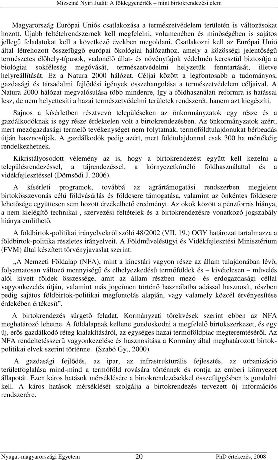 Csatlakozni kell az Európai Unió által létrehozott összefüggı európai ökológiai hálózathoz, amely a közösségi jelentıségő természetes élıhely-típusok, vadonélı állat- és növényfajok védelmén