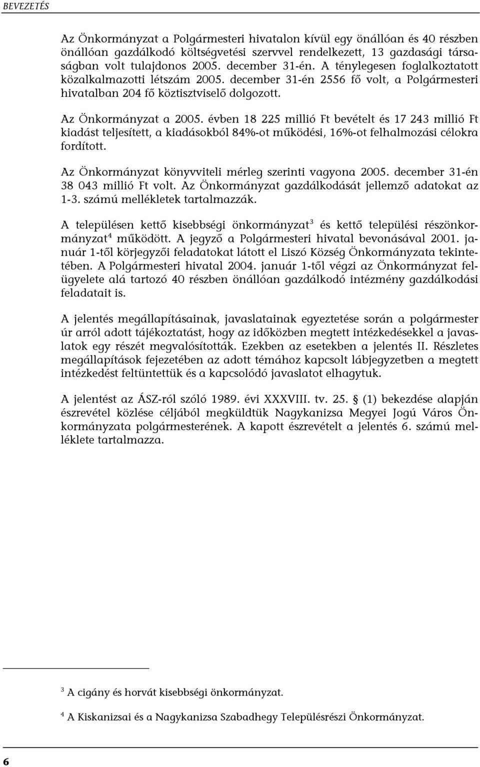 évben 18 225 millió Ft bevételt és 17 243 millió Ft kiadást teljesített, a kiadásokból 84%-ot működési, 16%-ot felhalmozási célokra fordított. Az Önkormányzat könyvviteli mérleg szerinti vagyona 2005.