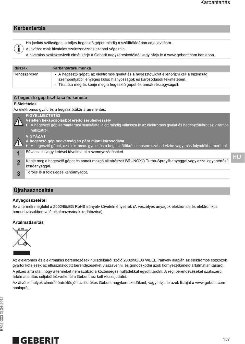 Rendszeresen Anyagösszetétel Ez a termék megfelel a 2002/95/EG RoHS irányelv követelményeinek (A veszélyes anyagok elektromos és elektronikus berendezésekben való alkalmazásának korlátozása).