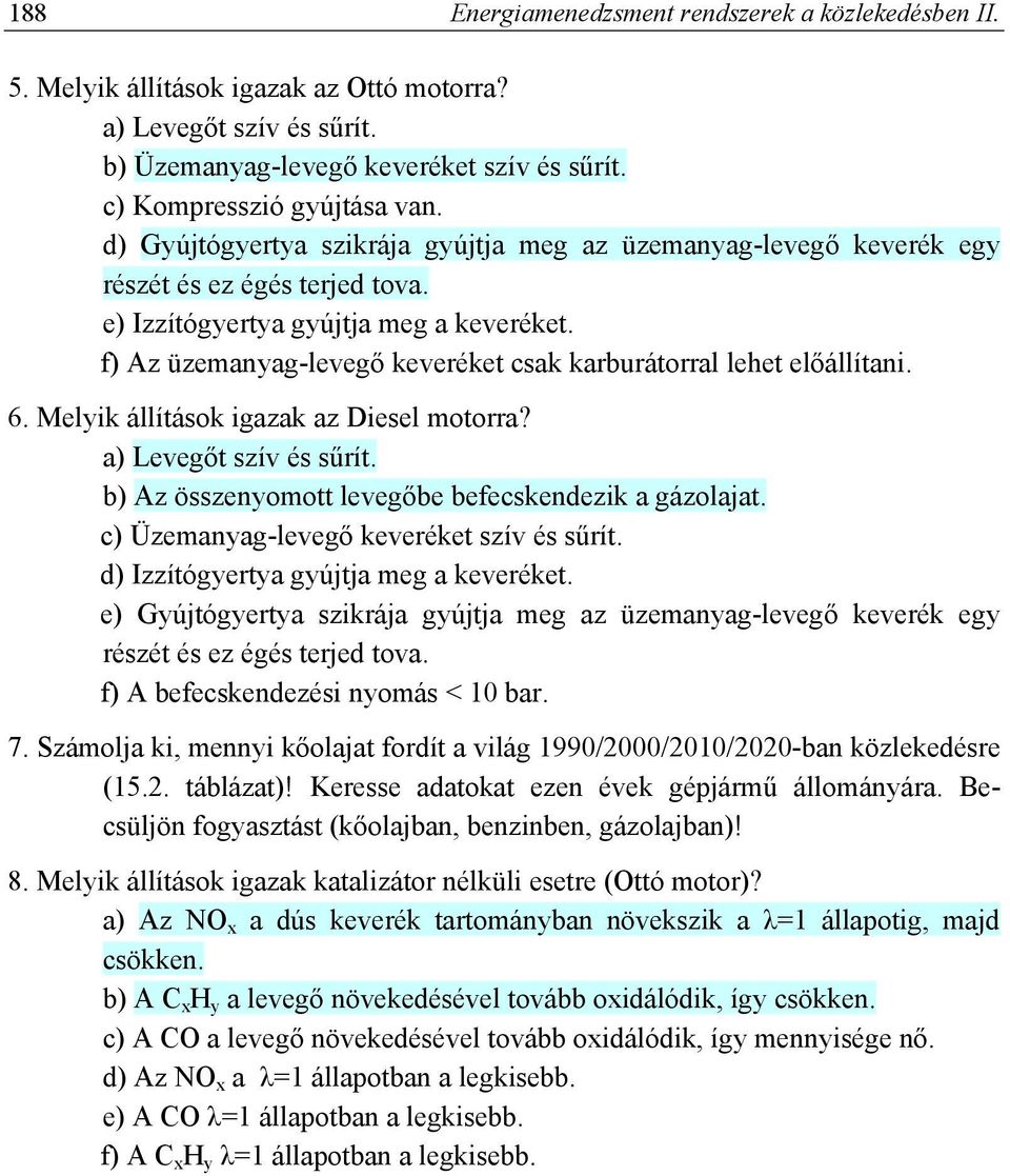 f) Az üzemanyag-levegő keveréket csak karburátorral lehet előállítani. 6. Melyik állítások igazak az Diesel motorra? a) Levegőt szív és sűrít. b) Az összenyomott levegőbe befecskendezik a gázolajat.