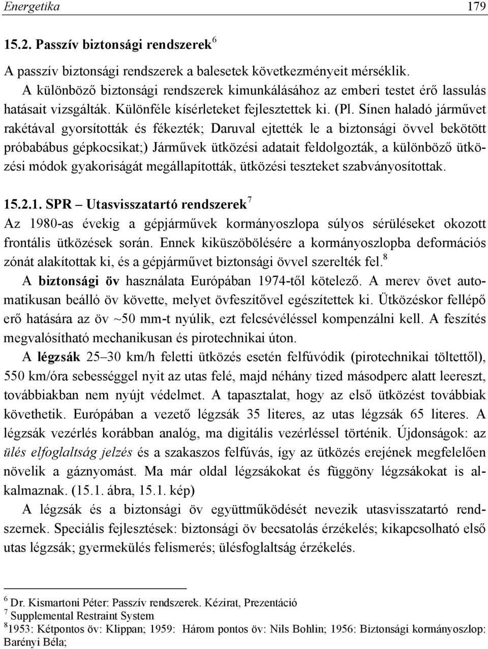 Sínen haladó járművet rakétával gyorsították és fékezték; Daruval ejtették le a biztonsági övvel bekötött próbabábus gépkocsikat;) Járművek ütközési adatait feldolgozták, a különböző ütközési módok