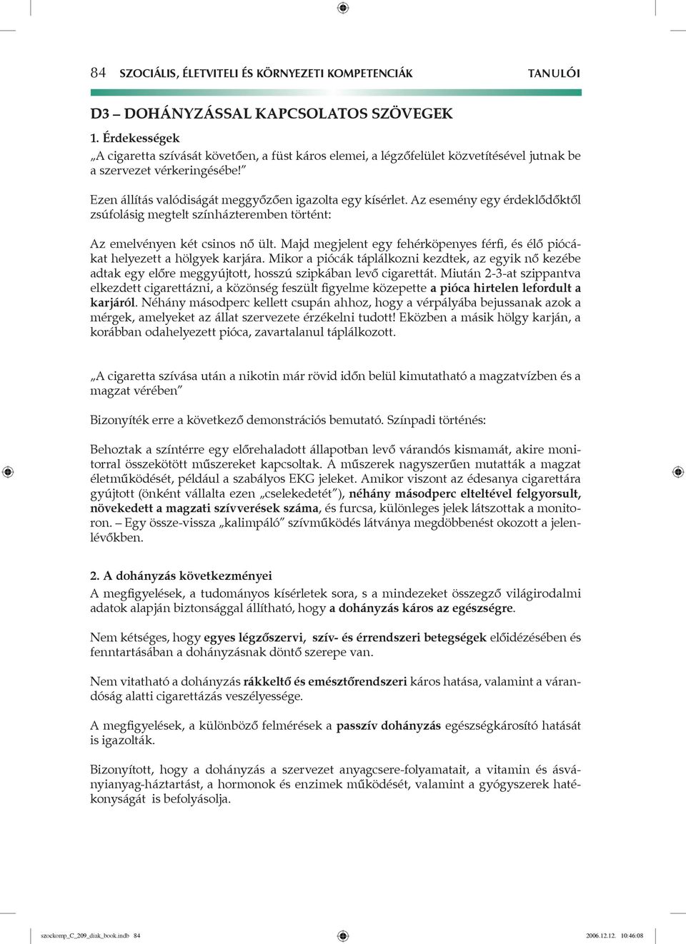 Az esemény egy érdeklődőktől zsúfolásig megtelt színházteremben történt: Az emelvényen két csinos nő ült. Majd megjelent egy fehérköpenyes férfi, és élő piócákat helyezett a hölgyek karjára.