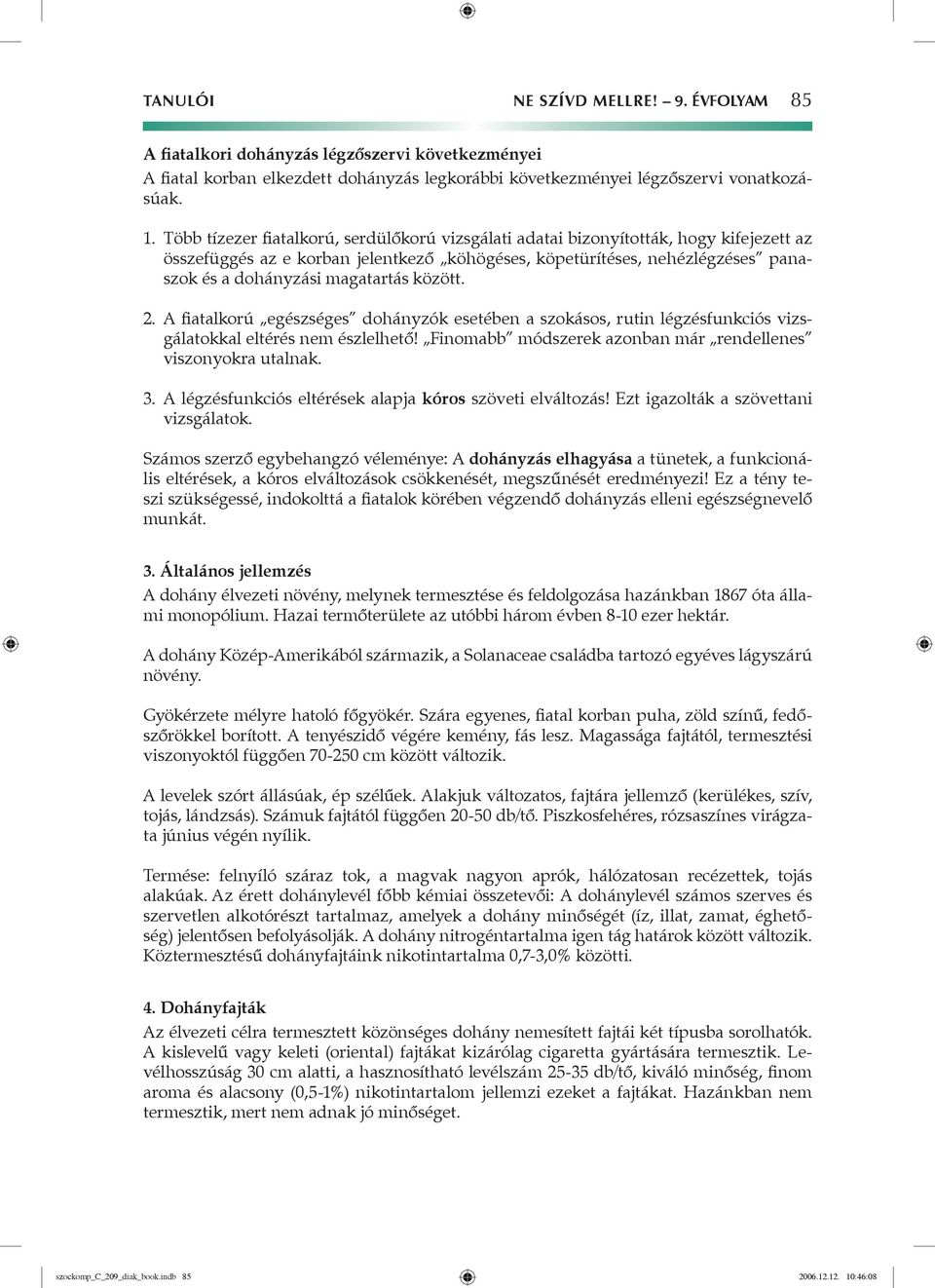 között. 2. A fiatalkorú egészséges dohányzók esetében a szokásos, rutin légzésfunkciós vizsgálatokkal eltérés nem észlelhető! Finomabb módszerek azonban már rendellenes viszonyokra utalnak. 3.