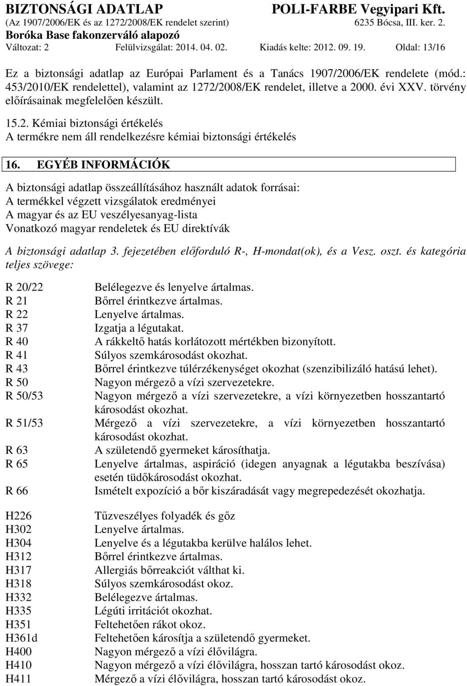 EGYÉB INFORMÁCIÓK A biztonsági adatlap összeállításához használt adatok forrásai: A termékkel végzett vizsgálatok eredményei A magyar és az EU veszélyesanyag-lista Vonatkozó magyar rendeletek és EU