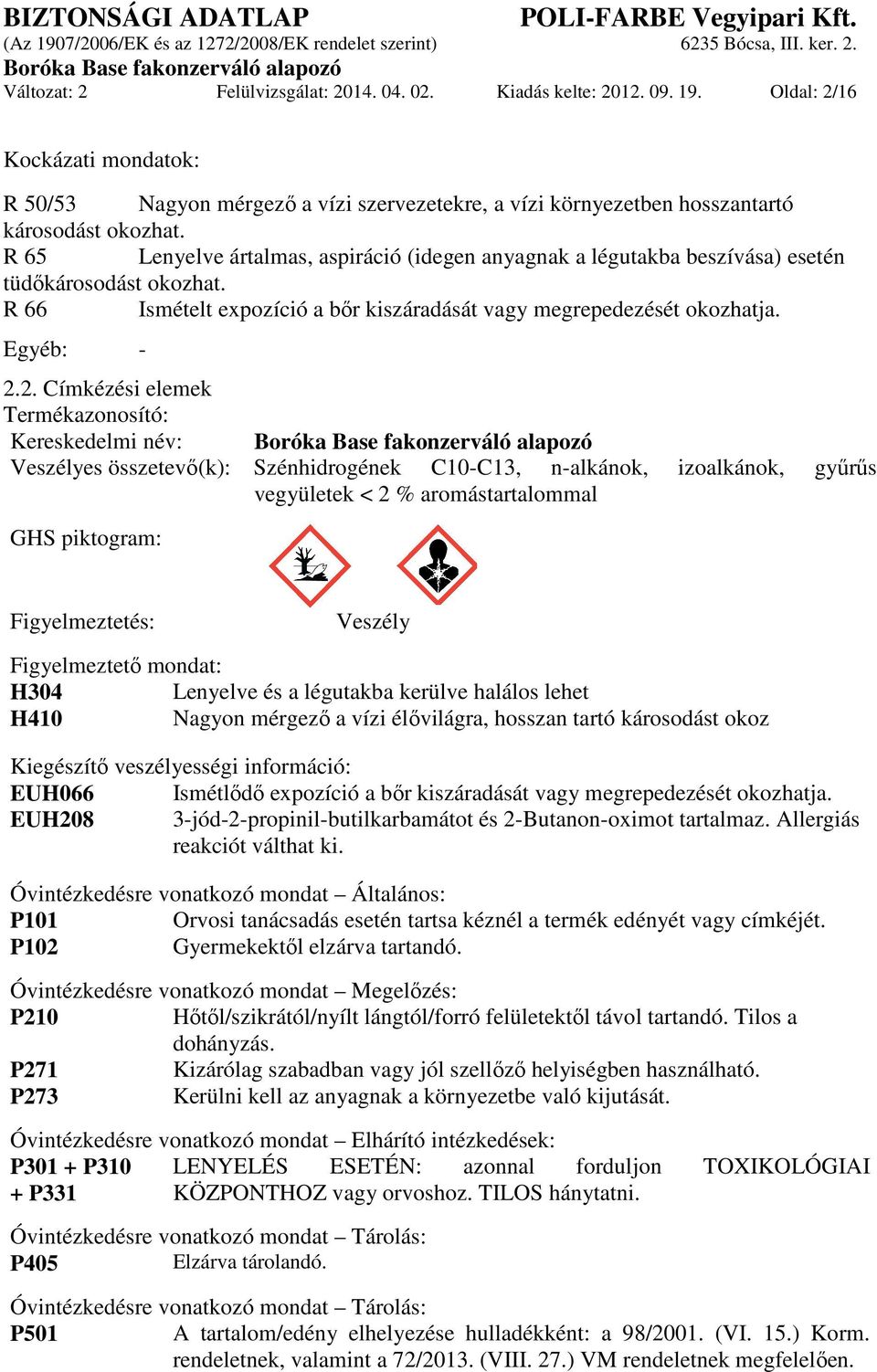 2. Címkézési elemek Termékazonosító: Kereskedelmi név: Veszélyes összetevő(k): Szénhidrogének C10-C13, n-alkánok, izoalkánok, gyűrűs vegyületek < 2 % aromástartalommal GHS piktogram: Figyelmeztetés: