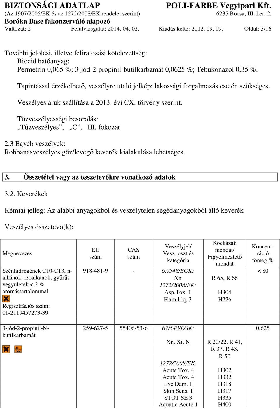 Tapintással érzékelhető, veszélyre utaló jelkép: lakossági forgalmazás esetén szükséges. Veszélyes áruk szállítása a 2013. évi CX. törvény szerint. Tűzveszélyességi besorolás: Tűzveszélyes, C, III.