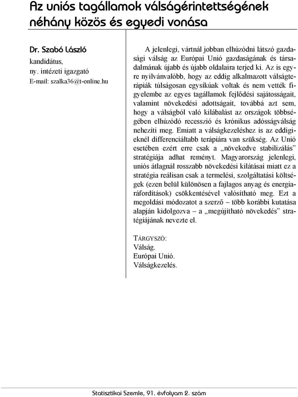 Az is egyre nyilvánvalóbb, hogy az eddig alkalmazott válságterápiák túlságosan egysíkúak voltak és nem vették figyelembe az egyes tagállamok fejlődési sajátosságait, valamint növekedési adottságait,