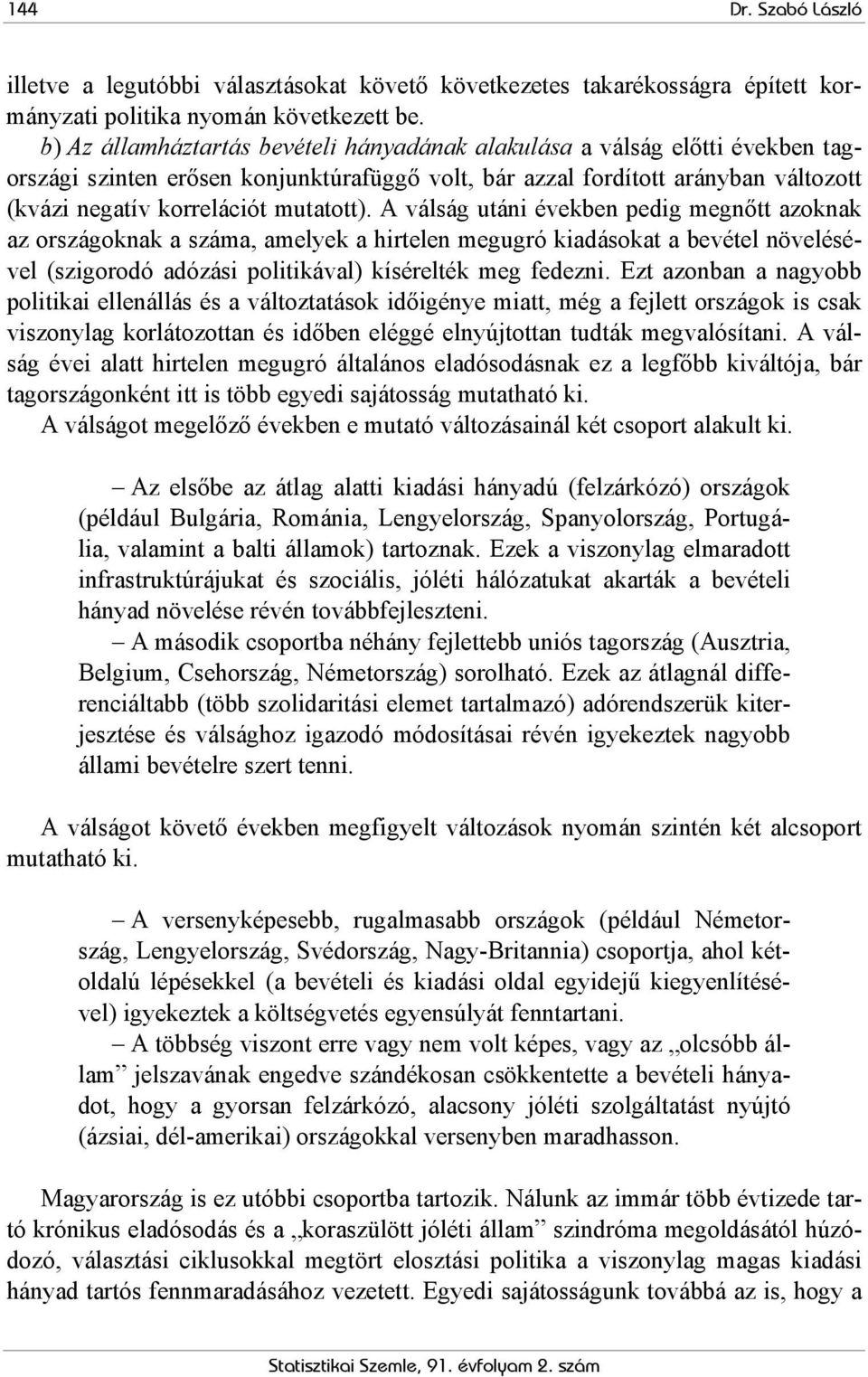 A válság utáni években pedig megnőtt azoknak az országoknak a száma, amelyek a hirtelen megugró kiadásokat a bevétel növelésével (szigorodó adózási politikával) kísérelték meg fedezni.