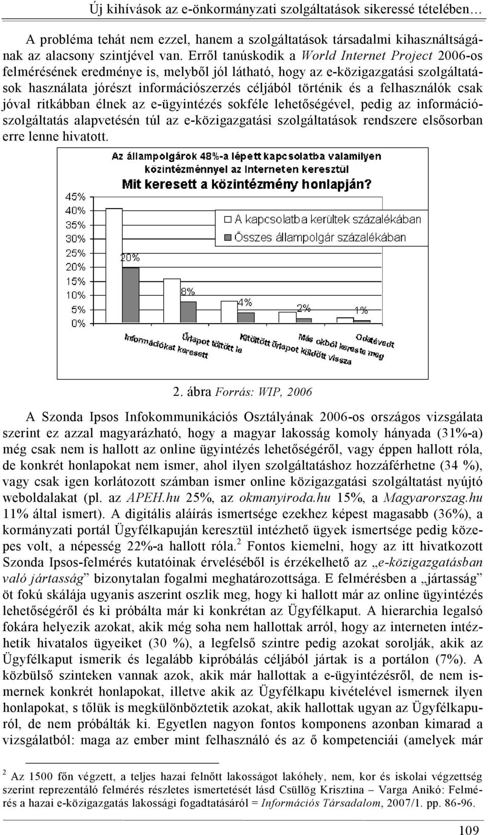 felhasználók csak jóval ritkábban élnek az e-ügyintézés sokféle lehetőségével, pedig az információszolgáltatás alapvetésén túl az e-közigazgatási szolgáltatások rendszere elsősorban erre lenne