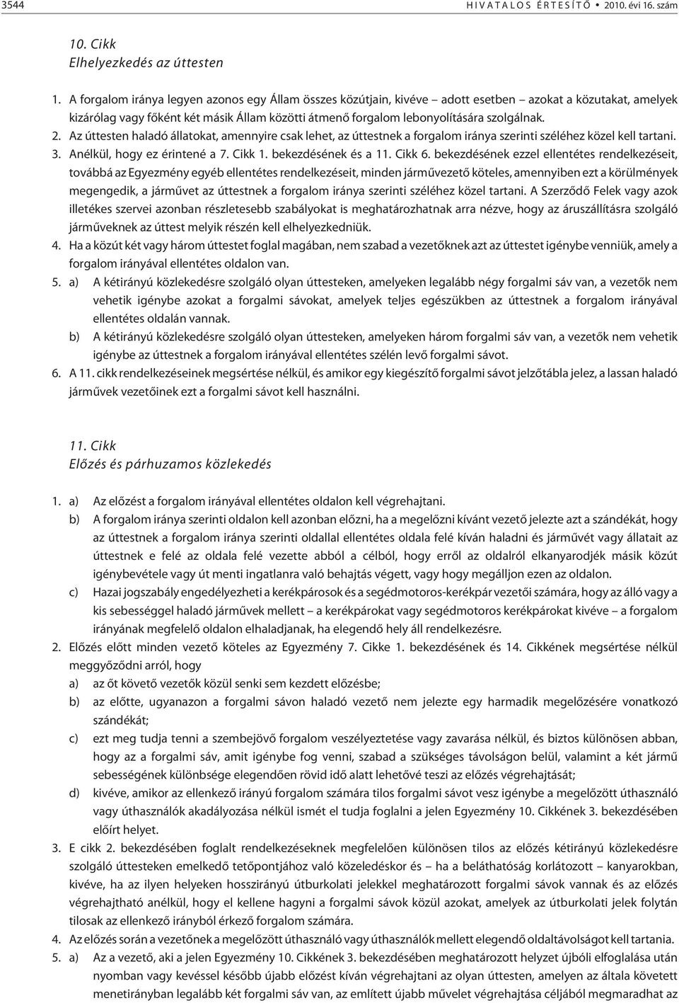 2. Az úttesten haladó állatokat, amennyire csak lehet, az úttestnek a forgalom iránya szerinti széléhez közel kell tartani. 3. Anélkül, hogy ez érintené a 7. Cikk 1. bekezdésének és a 11. Cikk 6.