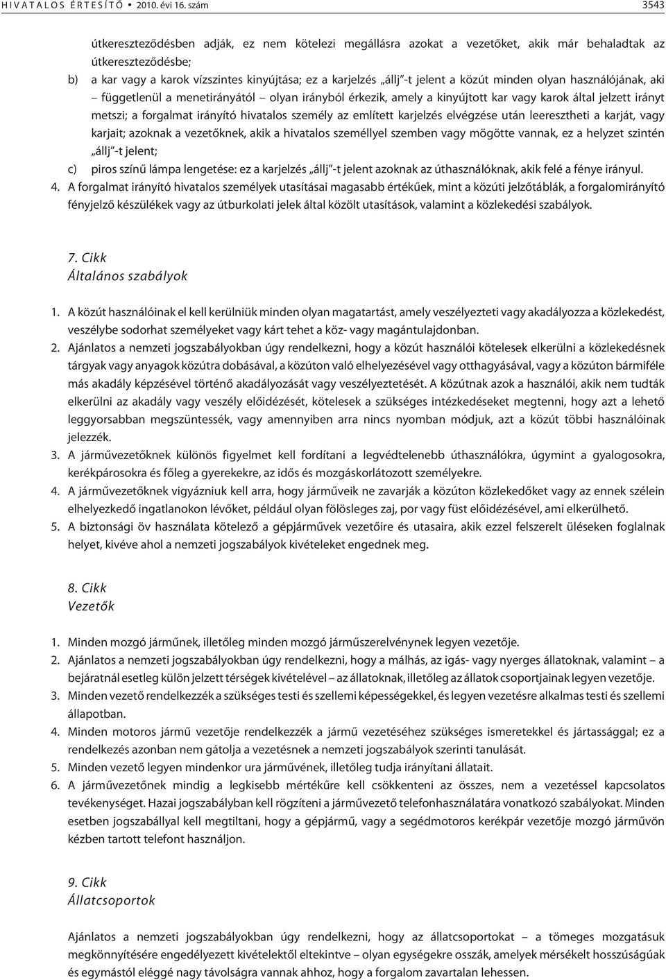 a közút minden olyan használójának, aki függetlenül a menetirányától olyan irányból érkezik, amely a kinyújtott kar vagy karok által jelzett irányt metszi; a forgalmat irányító hivatalos személy az