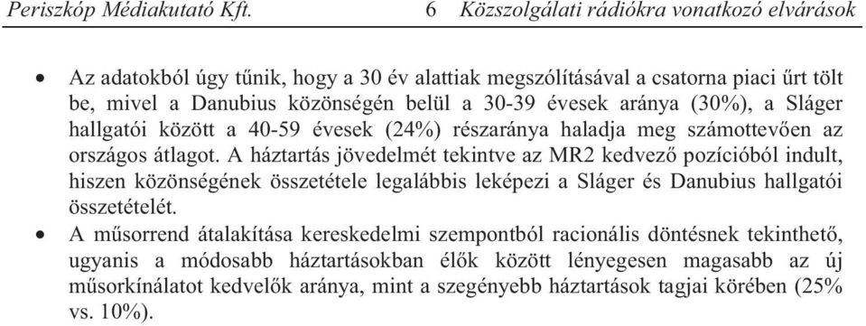 A háztartás jövedelmét tekintve az MR2 kedvező pozícióból indult, hiszen közönségének összetétele legalábbis leképezi a Sláger és Danubius hallgatói összetételét.