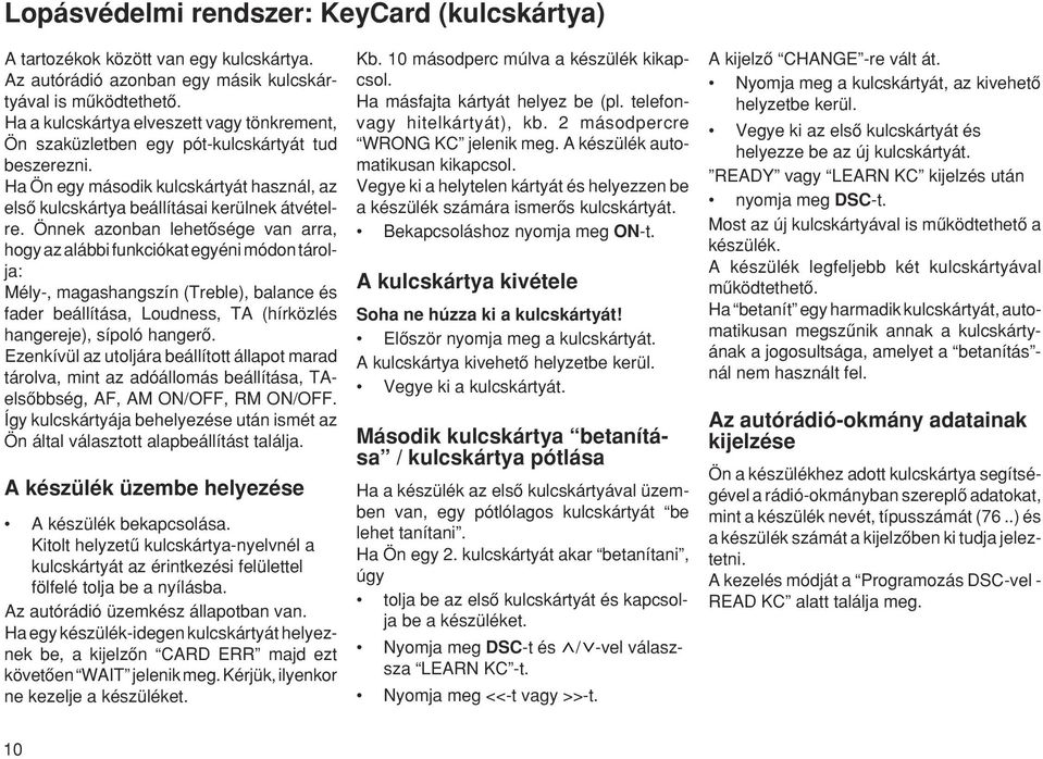 Önnek azonban lehetœsége van arra, hogy az alábbi funkciókat egyéni módon tárolja: Mély-, magashangszín (Treble), balance és fader beállítása, Loudness, TA (hírközlés hangereje), sípoló hangerœ.