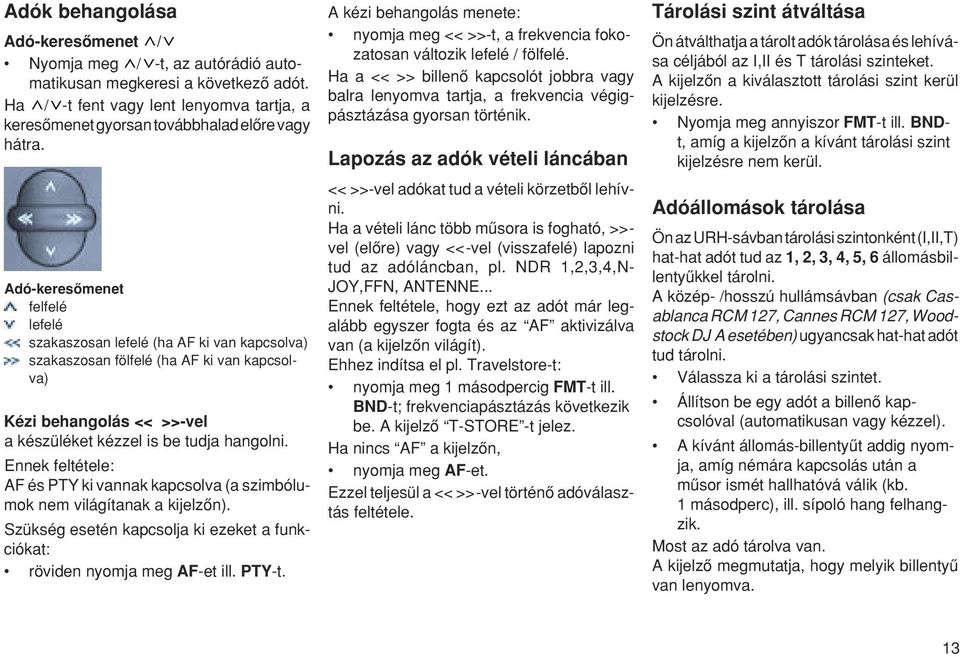 Ennek feltétele: AF és PTY ki vannak kapcsolva (a szimbólumok nem világítanak a kijelzœn). Szükség esetén kapcsolja ki ezeket a funkciókat: röviden nyomja meg AF-et ill. PTY-t.