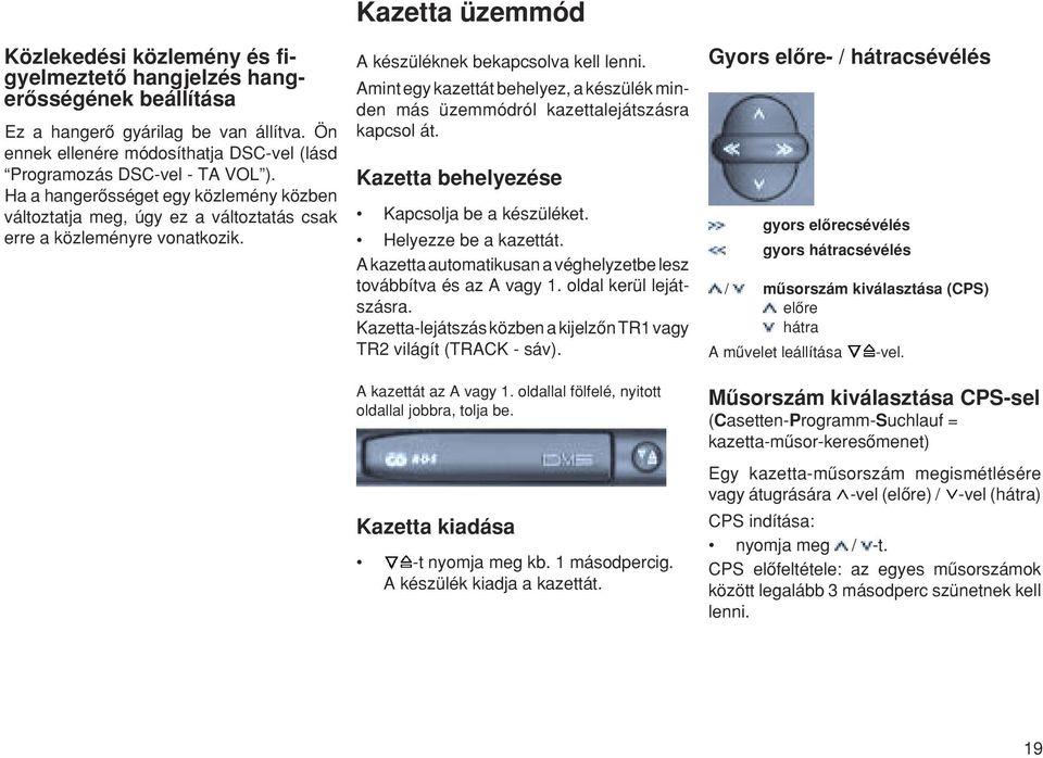 Amint egy kazettát behelyez, a készülék minden más üzemmódról kazettalejátszásra kapcsol át. Kazetta behelyezése Kapcsolja be a készüléket. Helyezze be a kazettát.