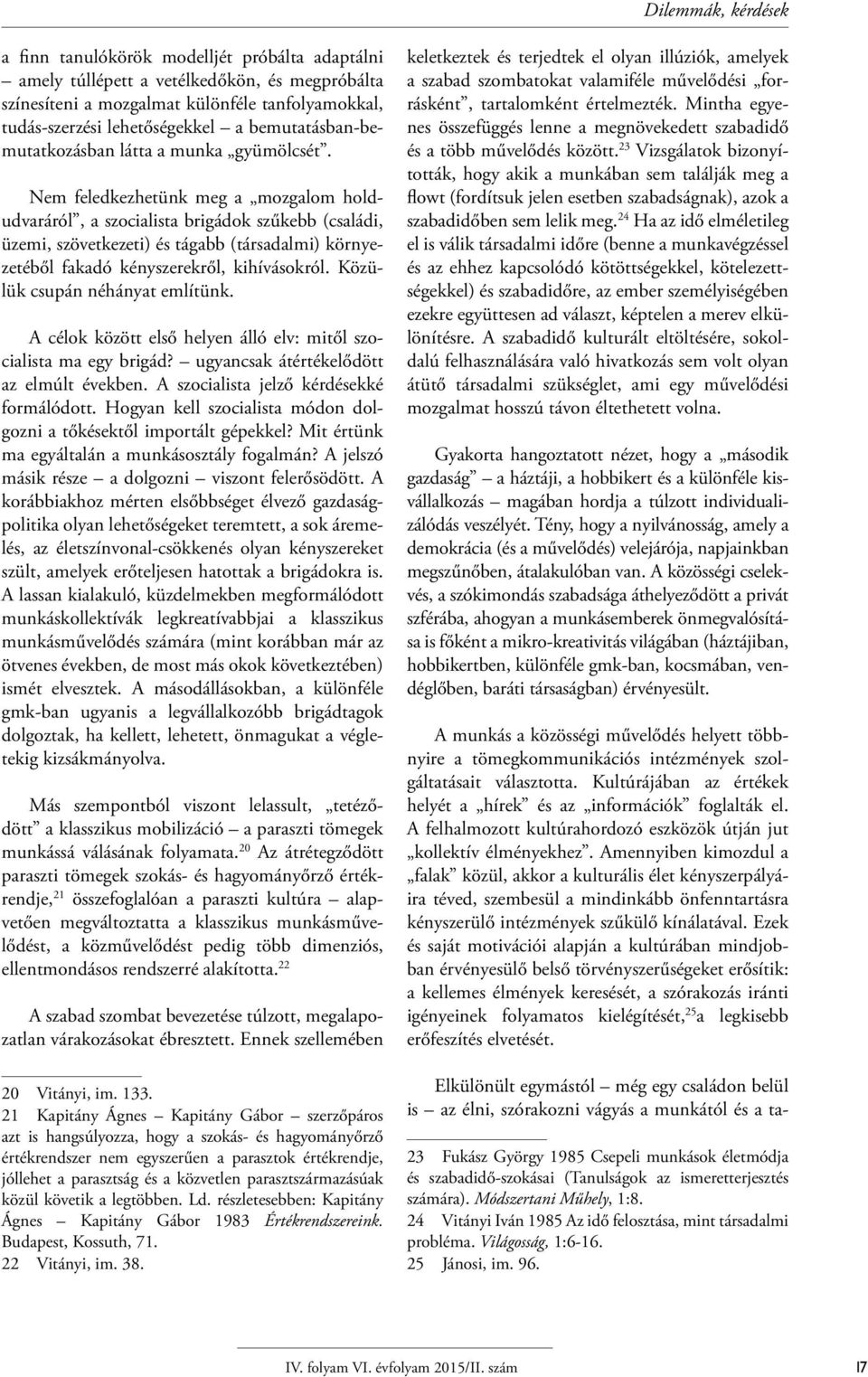 Nem feledkezhetünk meg a mozgalom holdudvaráról, a szocialista brigádok szűkebb (családi, üzemi, szövetkezeti) és tágabb (társadalmi) környezetéből fakadó kényszerekről, kihívásokról.