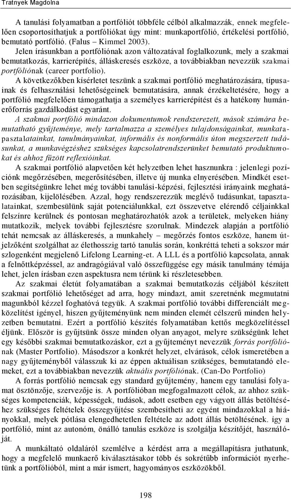 Jelen írásunkban a portfóliónak azon változatával foglalkozunk, mely a szakmai bemutatkozás, karrierépítés, álláskeresés eszköze, a továbbiakban nevezzük szakmai portfóliónak (career portfolio).