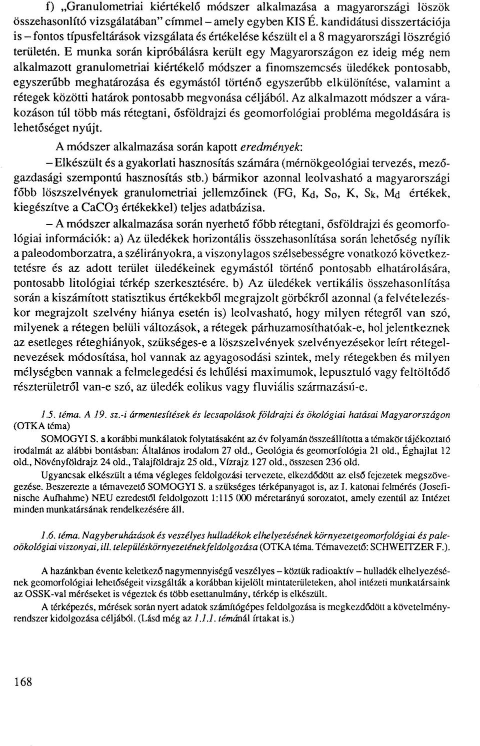 E munka során kipróbálásra került egy Magyarországon ez ideig még nem alkalmazott granulometriai kiértékelő módszer a finomszemcsés üledékek pontosabb, egyszerűbb meghatározása és egymástól történő