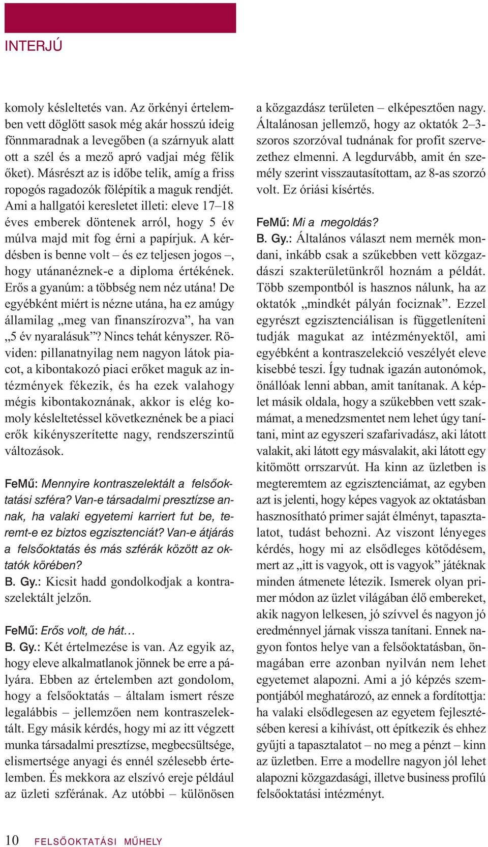 Ami a hallgatói keresletet illeti: eleve 17 18 éves emberek döntenek arról, hogy 5 év múlva majd mit fog érni a papírjuk.