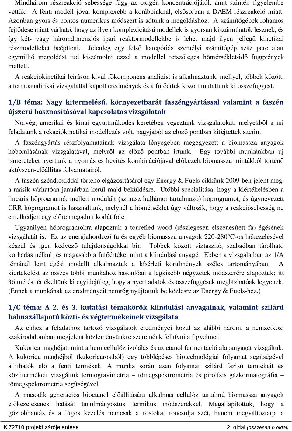 A számítógépek rohamos fejlődése miatt várható, hogy az ilyen komplexicitású modellek is gyorsan kiszámíthatók lesznek, és így két- vagy háromdimenziós ipari reaktormodellekbe is lehet majd ilyen