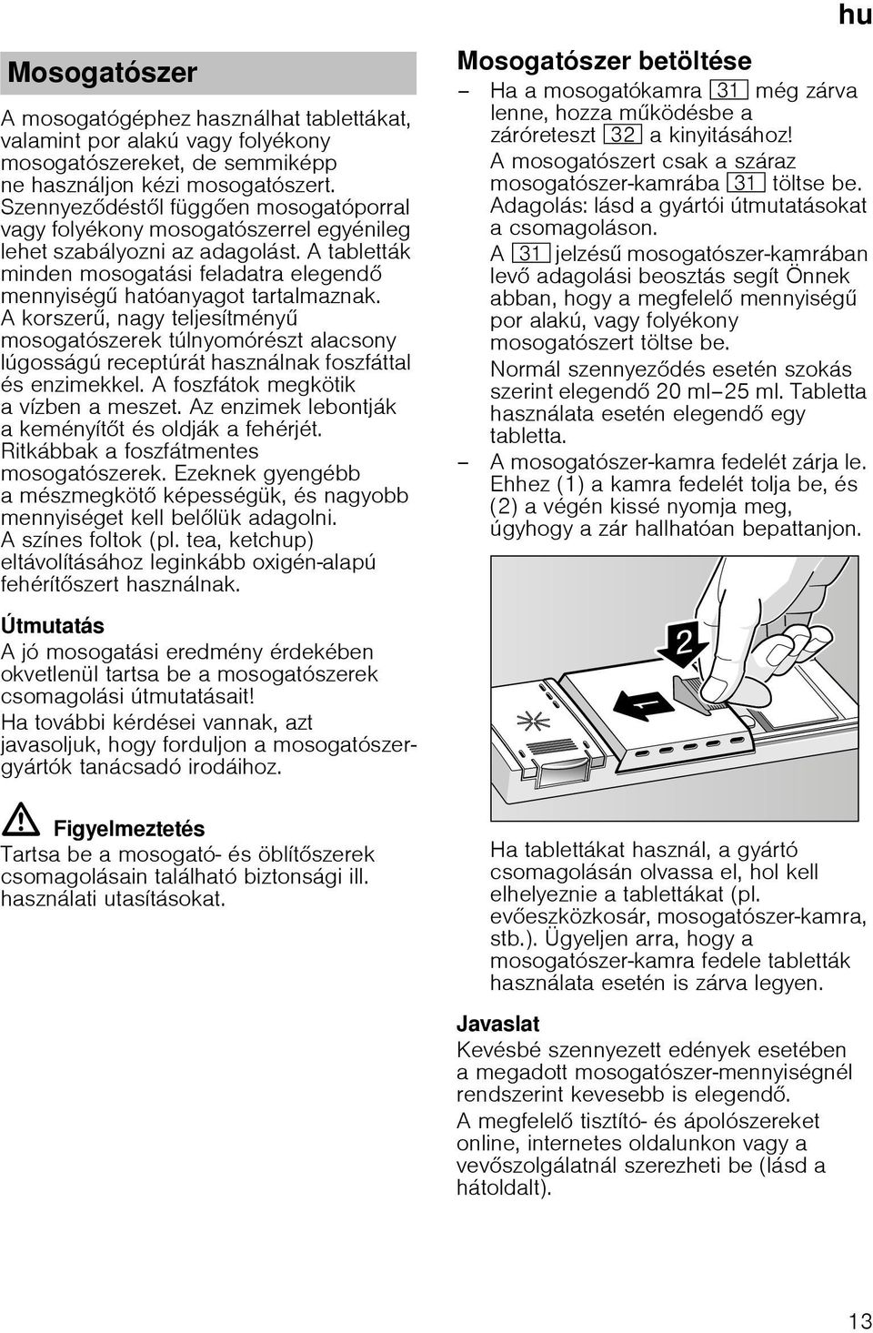 Akorszer, nagy teljesítmény mosogatószerek túlnyomórészt alacsony lúgosságú receptúrát használnak foszfáttal és enzimekkel. A foszfátok megkötik avízben ameszet.